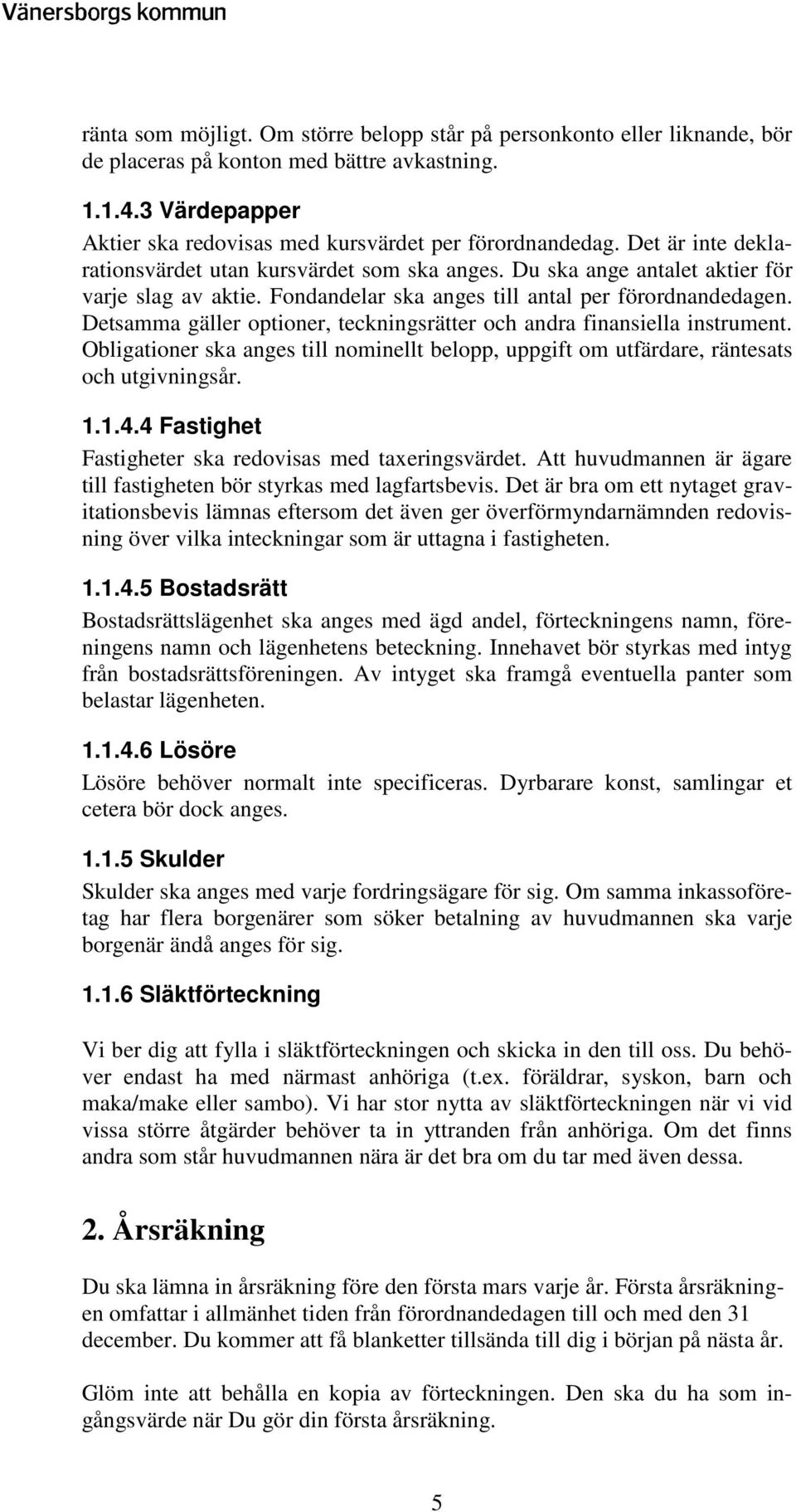 Detsamma gäller optioner, teckningsrätter och andra finansiella instrument. Obligationer ska anges till nominellt belopp, uppgift om utfärdare, räntesats och utgivningsår. 1.1.4.