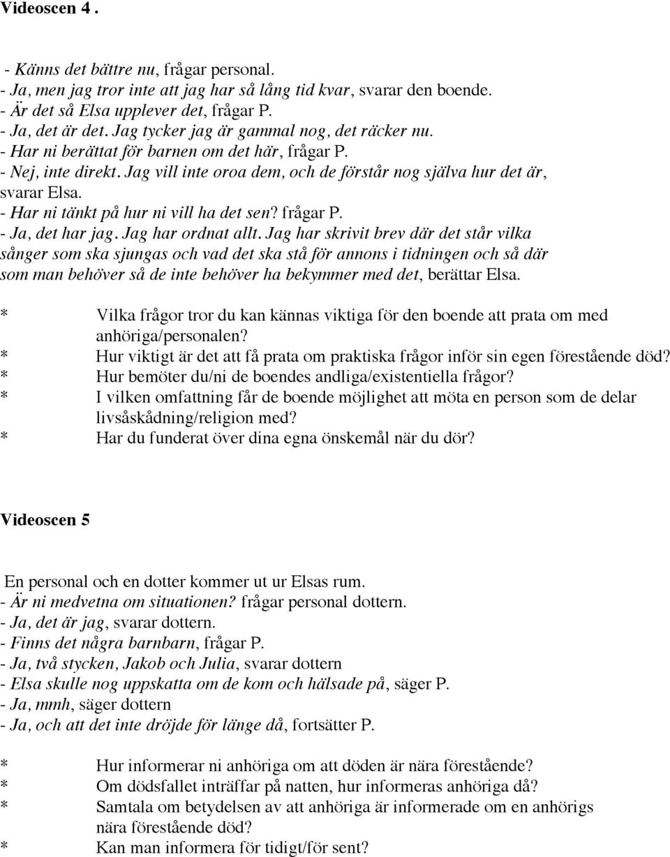 - Har ni tänkt på hur ni vill ha det sen? frågar P. - Ja, det har jag. Jag har ordnat allt.