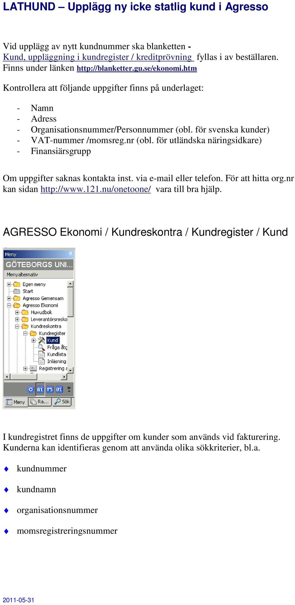 för utländska näringsidkare) - Finansiärsgrupp Om uppgifter saknas kontakta inst. via e-mail eller telefon. För att hitta org.nr kan sidan http://www.121.nu/onetoone/ vara till bra hjälp.