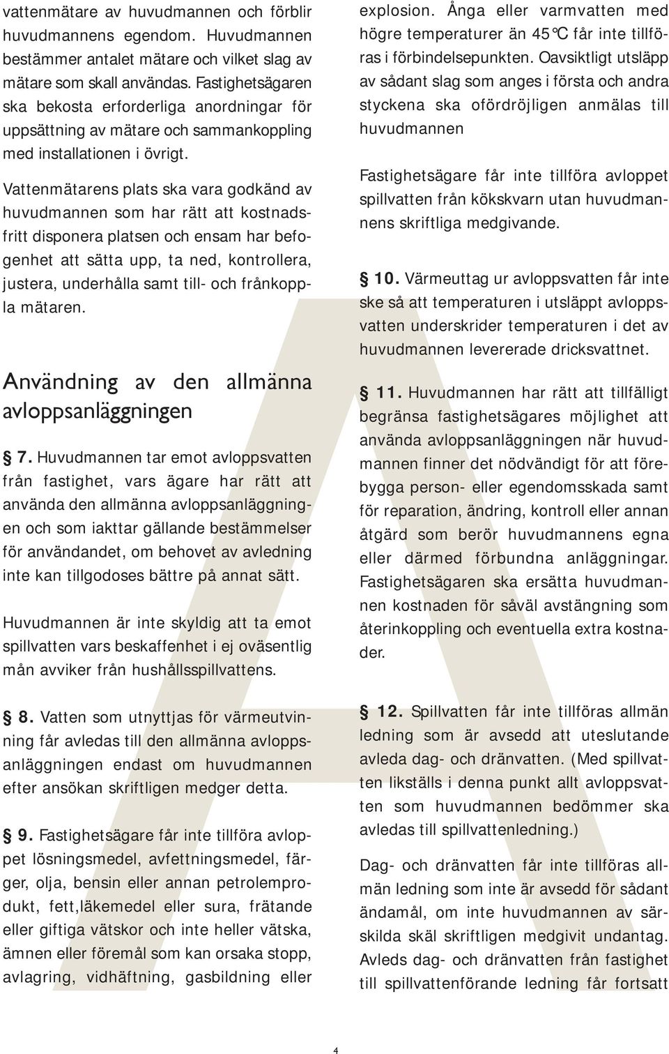 Vattenmätarens plats ska vara godkänd av A huvudmannen som har rätt att kostnadsfritt disponera platsen och ensam har befogenhet att sätta upp, ta ned, kontrollera, justera, underhålla samt till- och