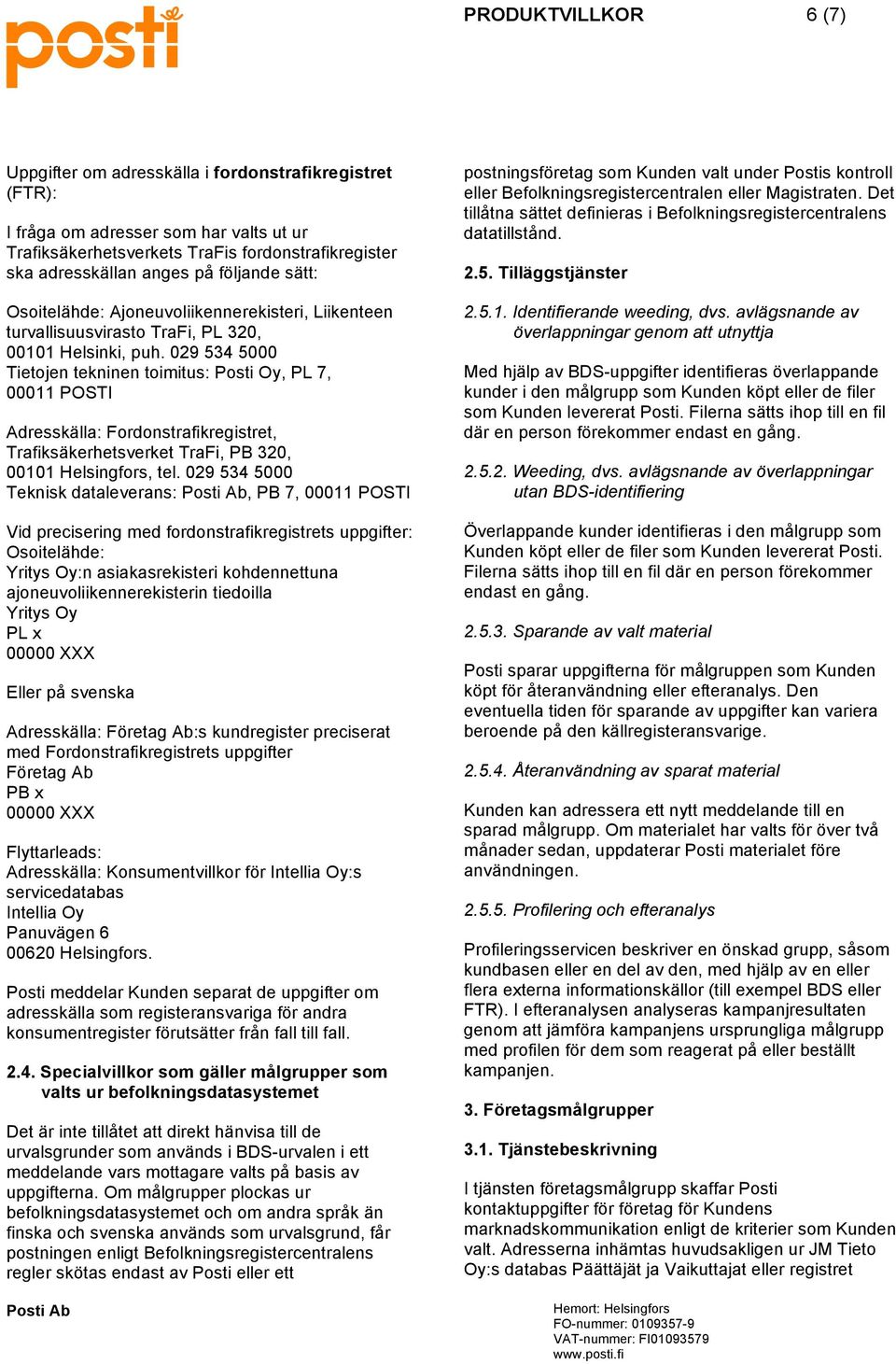 029 534 5000 Tietojen tekninen toimitus: Posti Oy, PL 7, 00011 POSTI Adresskälla: Fordonstrafikregistret, Trafiksäkerhetsverket TraFi, PB 320, 00101 Helsingfors, tel.