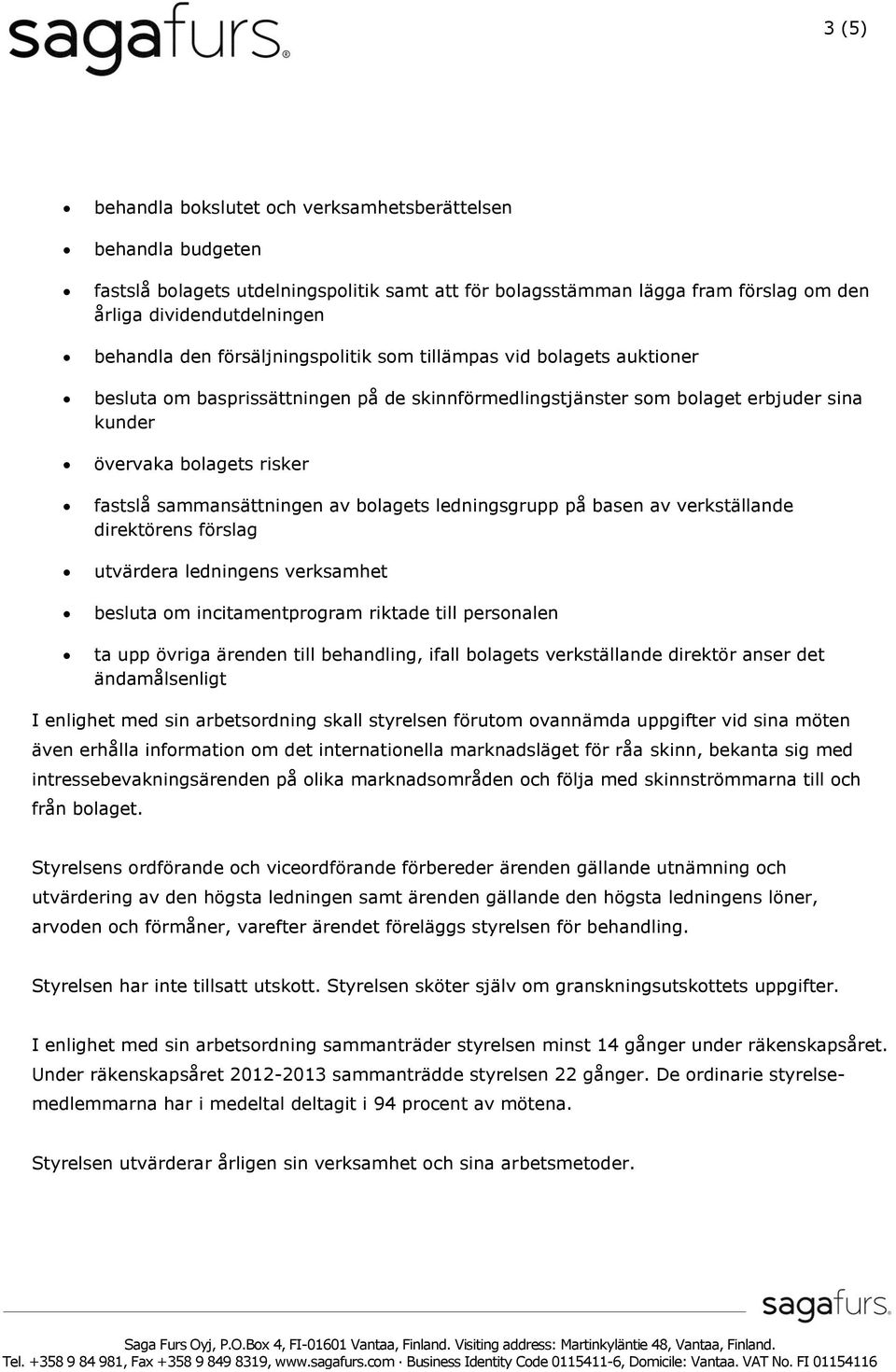 av bolagets ledningsgrupp på basen av verkställande direktörens förslag utvärdera ledningens verksamhet besluta om incitamentprogram riktade till personalen ta upp övriga ärenden till behandling,