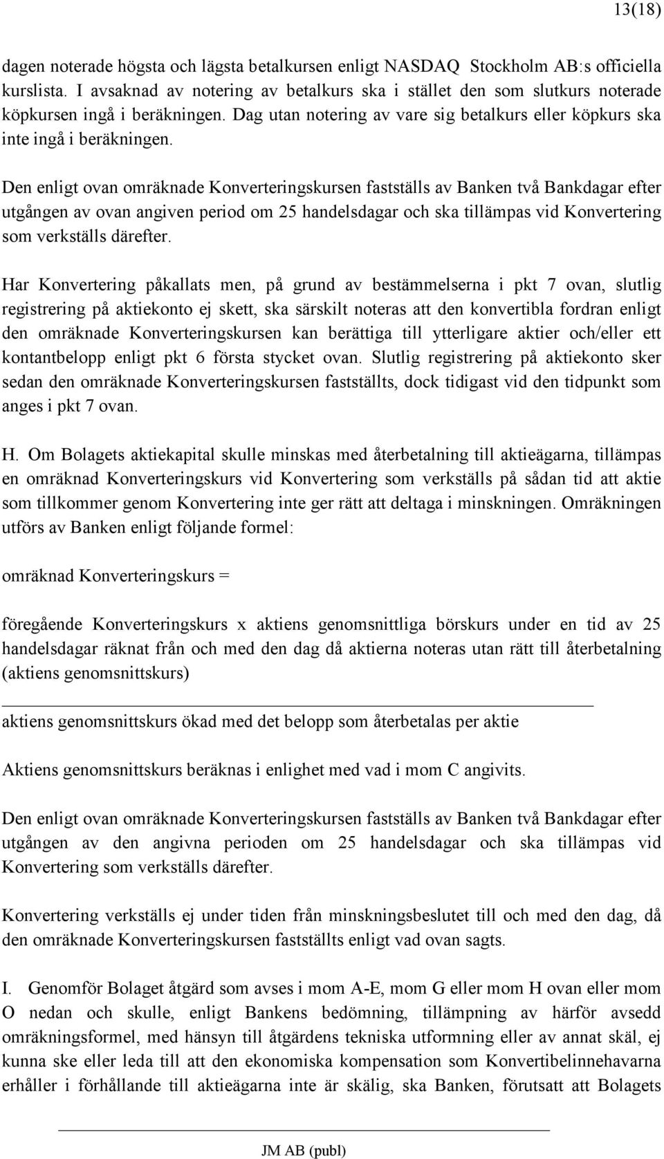 Den enligt ovan omräknade Konverteringskursen fastställs av Banken två Bankdagar efter utgången av ovan angiven period om 25 handelsdagar och ska tillämpas vid Konvertering som verkställs därefter.