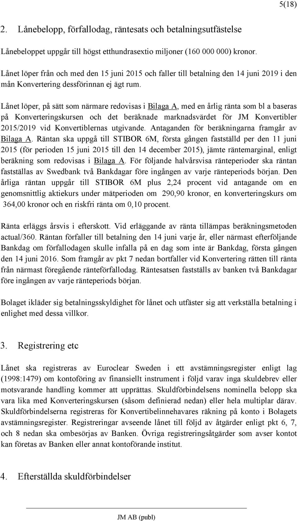 Lånet löper, på sätt som närmare redovisas i Bilaga A, med en årlig ränta som bl a baseras på Konverteringskursen och det beräknade marknadsvärdet för JM Konvertibler 2015/2019 vid Konvertiblernas