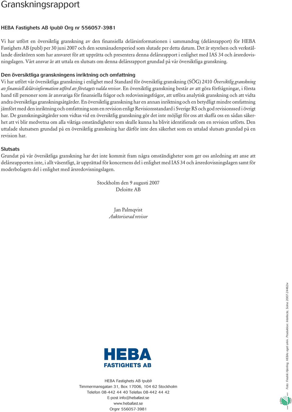 Det är styrelsen och verkställande direktören som har ansvaret för att upprätta och presentera denna delårsrapport i enlighet med IAS 34 och årsredovisningslagen.