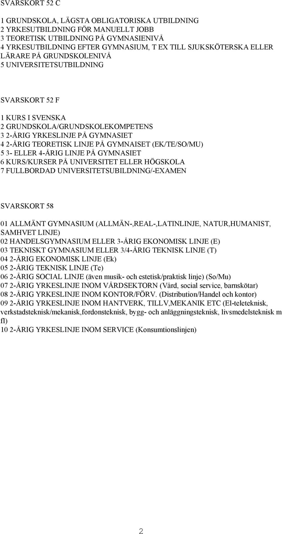 (EK/TE/SO/MU) 5 3- ELLER 4-ÅRIG LINJE PÅ GYMNASIET 6 KURS/KURSER PÅ UNIVERSITET ELLER HÖGSKOLA 7 FULLBORDAD UNIVERSITETSUBILDNING/-EXAMEN SVARSKORT 58 01 ALLMÄNT GYMNASIUM (ALLMÄN-,REAL-,LATINLINJE,