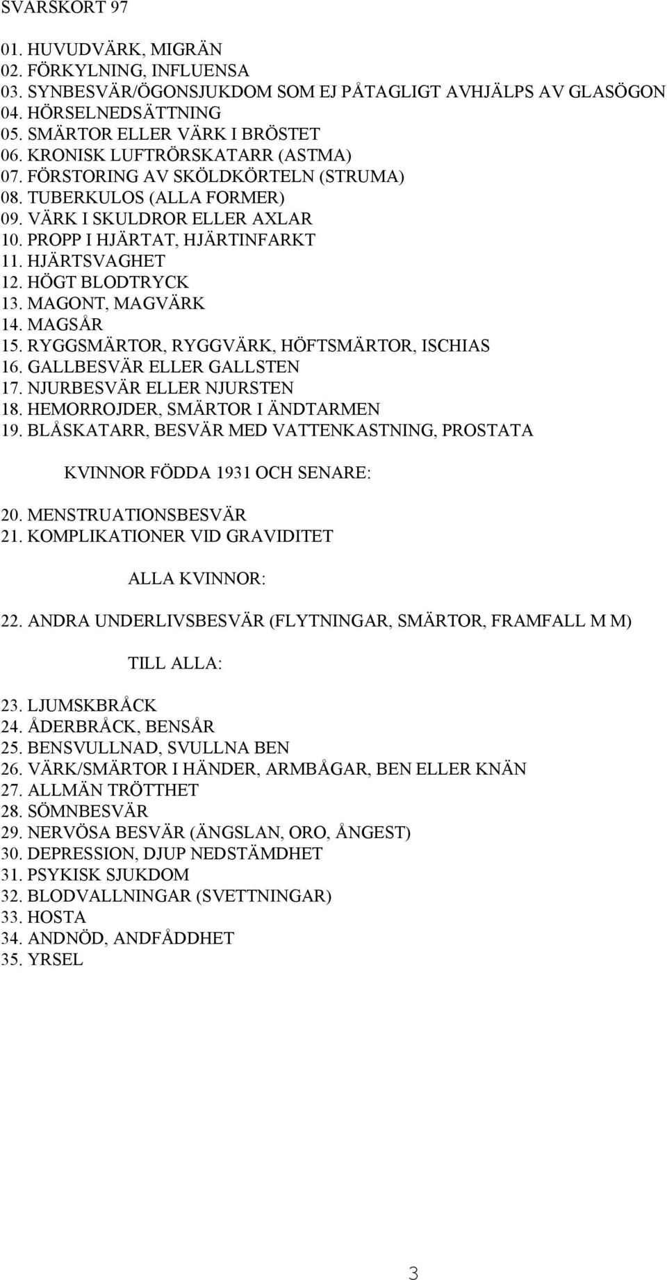 HÖGT BLODTRYCK 13. MAGONT, MAGVÄRK 14. MAGSÅR 15. RYGGSMÄRTOR, RYGGVÄRK, HÖFTSMÄRTOR, ISCHIAS 16. GALLBESVÄR ELLER GALLSTEN 17. NJURBESVÄR ELLER NJURSTEN 18. HEMORROJDER, SMÄRTOR I ÄNDTARMEN 19.