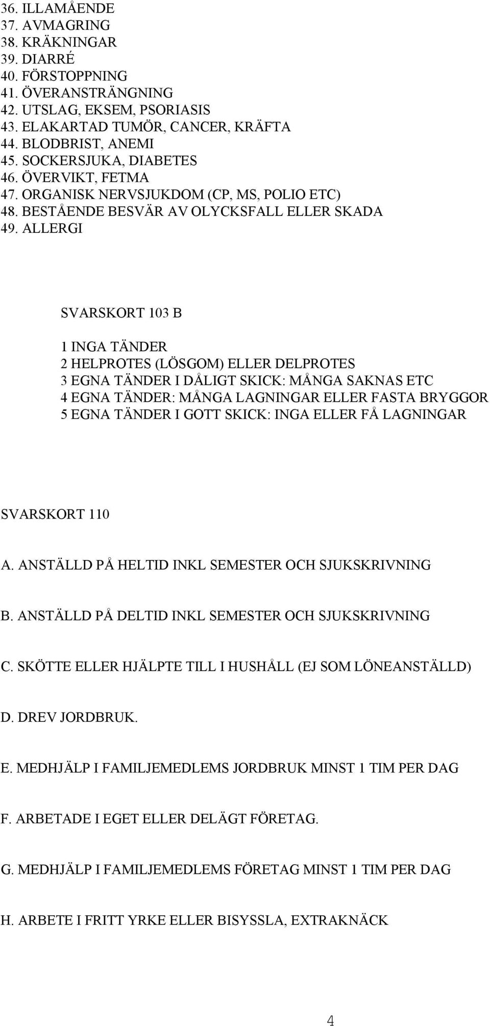 ALLERGI SVARSKORT 103 B 1 INGA TÄNDER 2 HELPROTES (LÖSGOM) ELLER DELPROTES 3 EGNA TÄNDER I DÅLIGT SKICK: MÅNGA SAKNAS ETC 4 EGNA TÄNDER: MÅNGA LAGNINGAR ELLER FASTA BRYGGOR 5 EGNA TÄNDER I GOTT