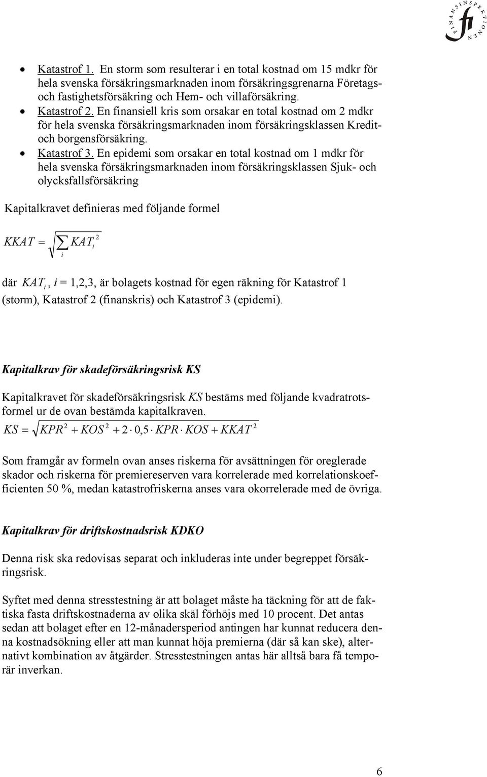 En epdem som orsakar en total kostnad om 1 mdkr för hela svenska försäkrngsmarknaden nom försäkrngsklassen Sjuk- och olycksfallsförsäkrng Kaptalkravet defneras med följande formel KKAT KAT där KAT, =