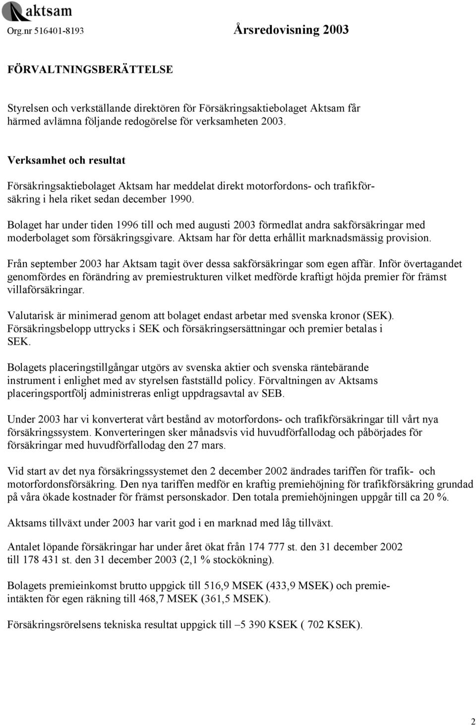 Bolaget har under tiden 1996 till och med augusti 2003 förmedlat andra sakförsäkringar med moderbolaget som försäkringsgivare. Aktsam har för detta erhållit marknadsmässig provision.