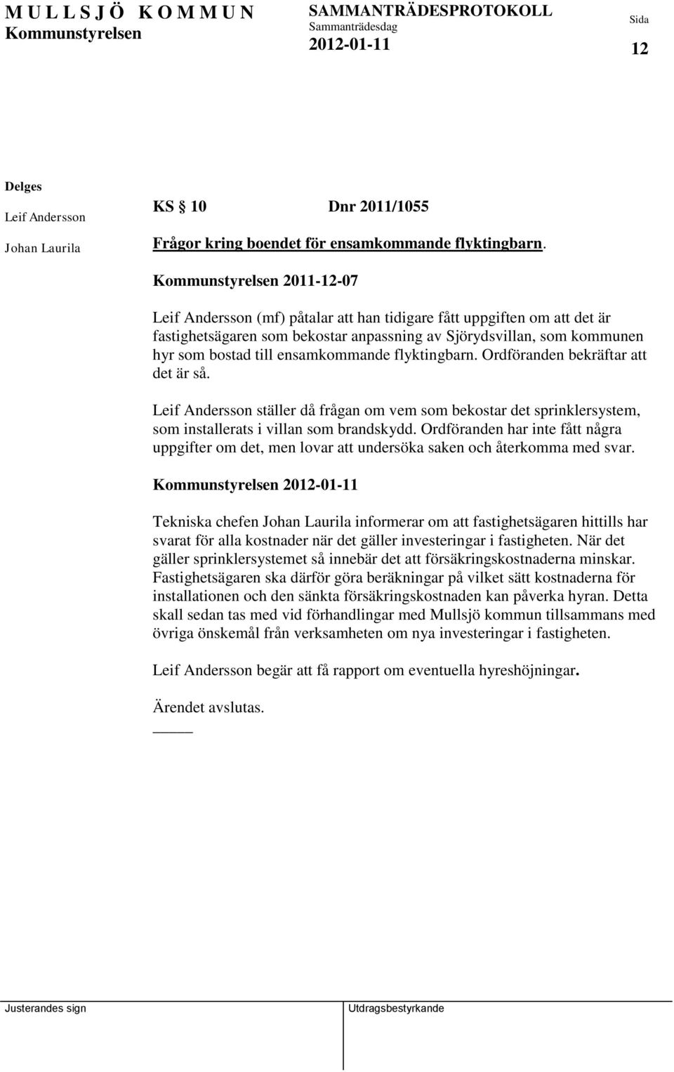 flyktingbarn. Ordföranden bekräftar att det är så. Leif Andersson ställer då frågan om vem som bekostar det sprinklersystem, som installerats i villan som brandskydd.
