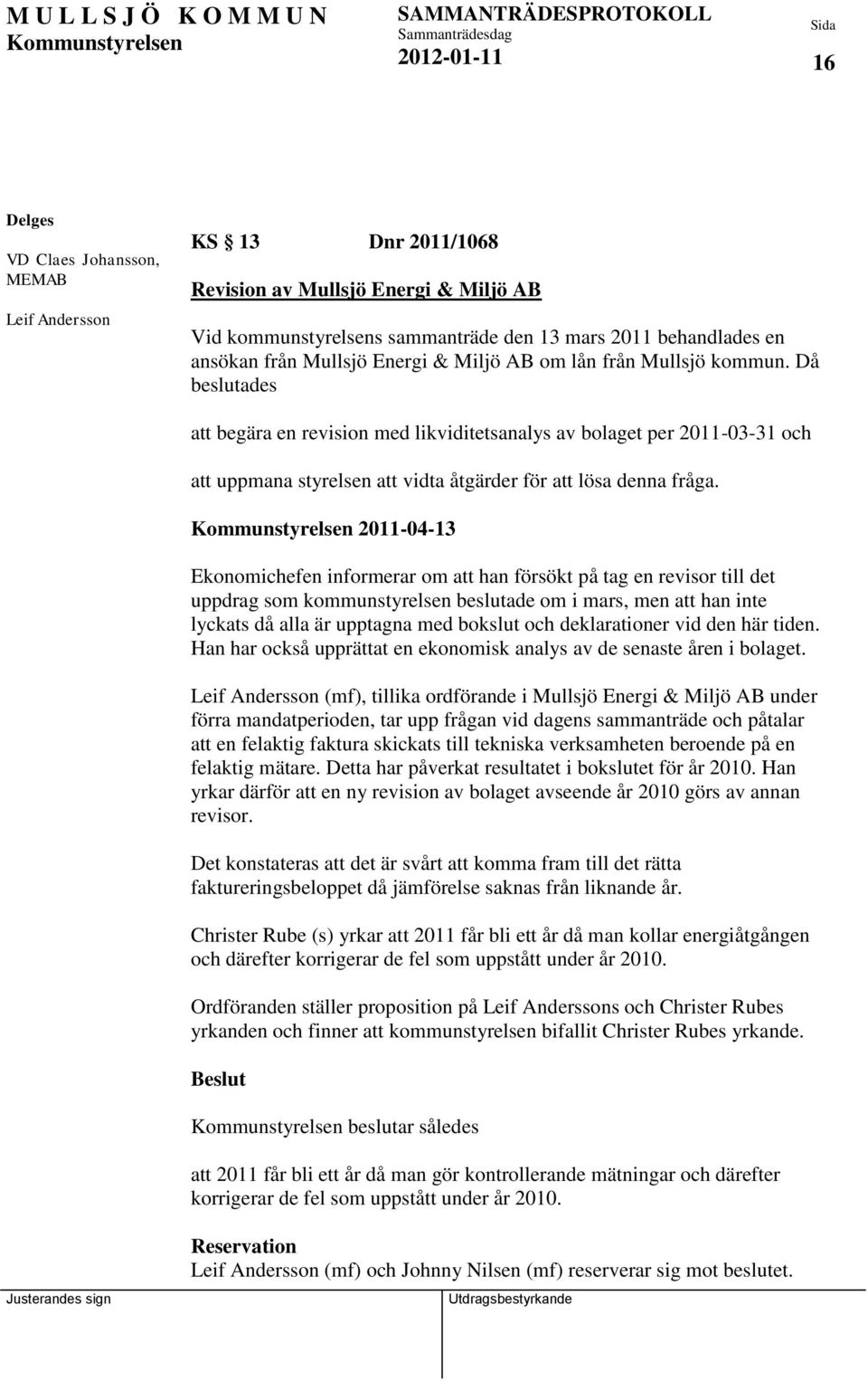 Då beslutades att begära en revision med likviditetsanalys av bolaget per 2011-03-31 och att uppmana styrelsen att vidta åtgärder för att lösa denna fråga.