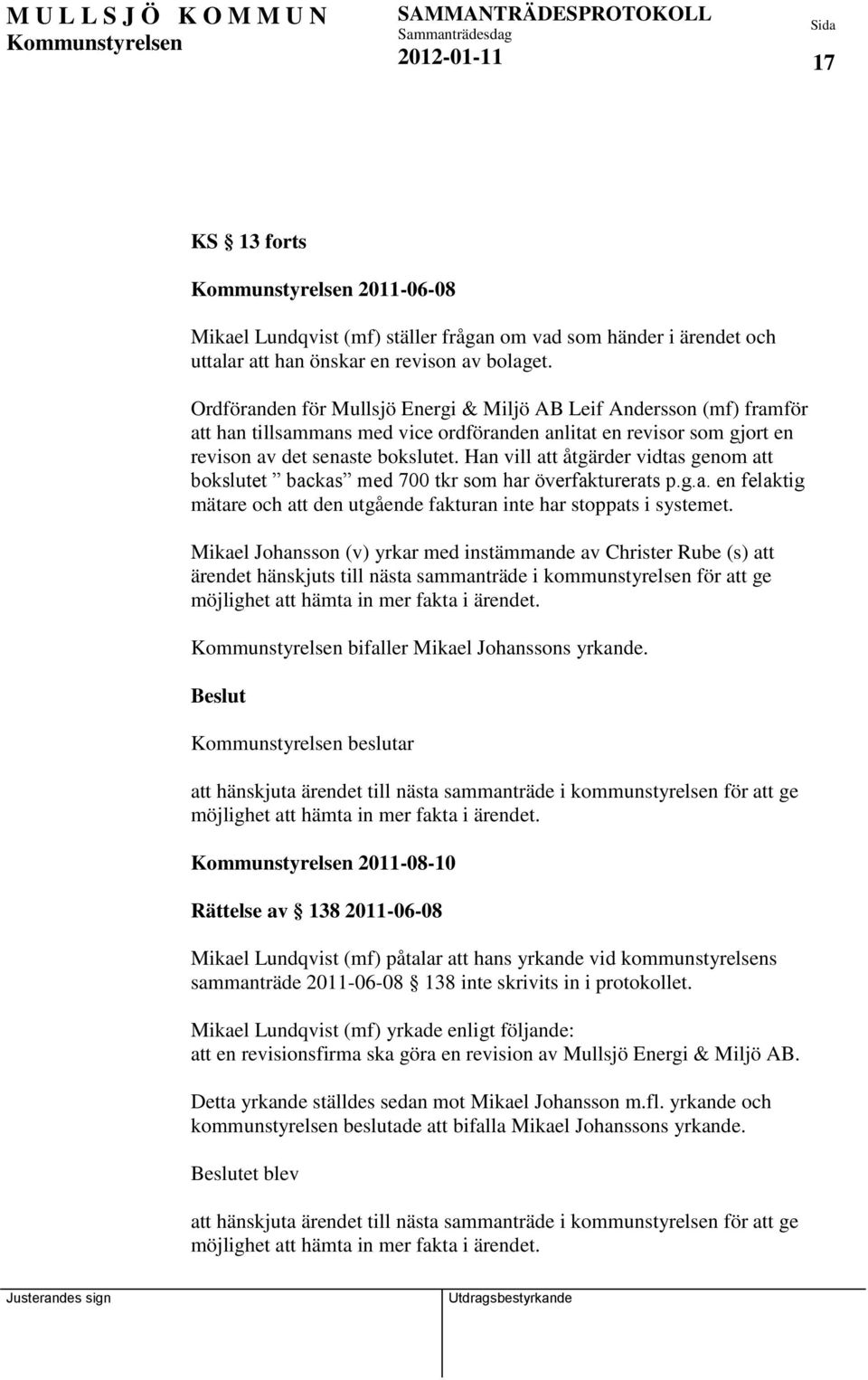 Han vill att åtgärder vidtas genom att bokslutet backas med 700 tkr som har överfakturerats p.g.a. en felaktig mätare och att den utgående fakturan inte har stoppats i systemet.