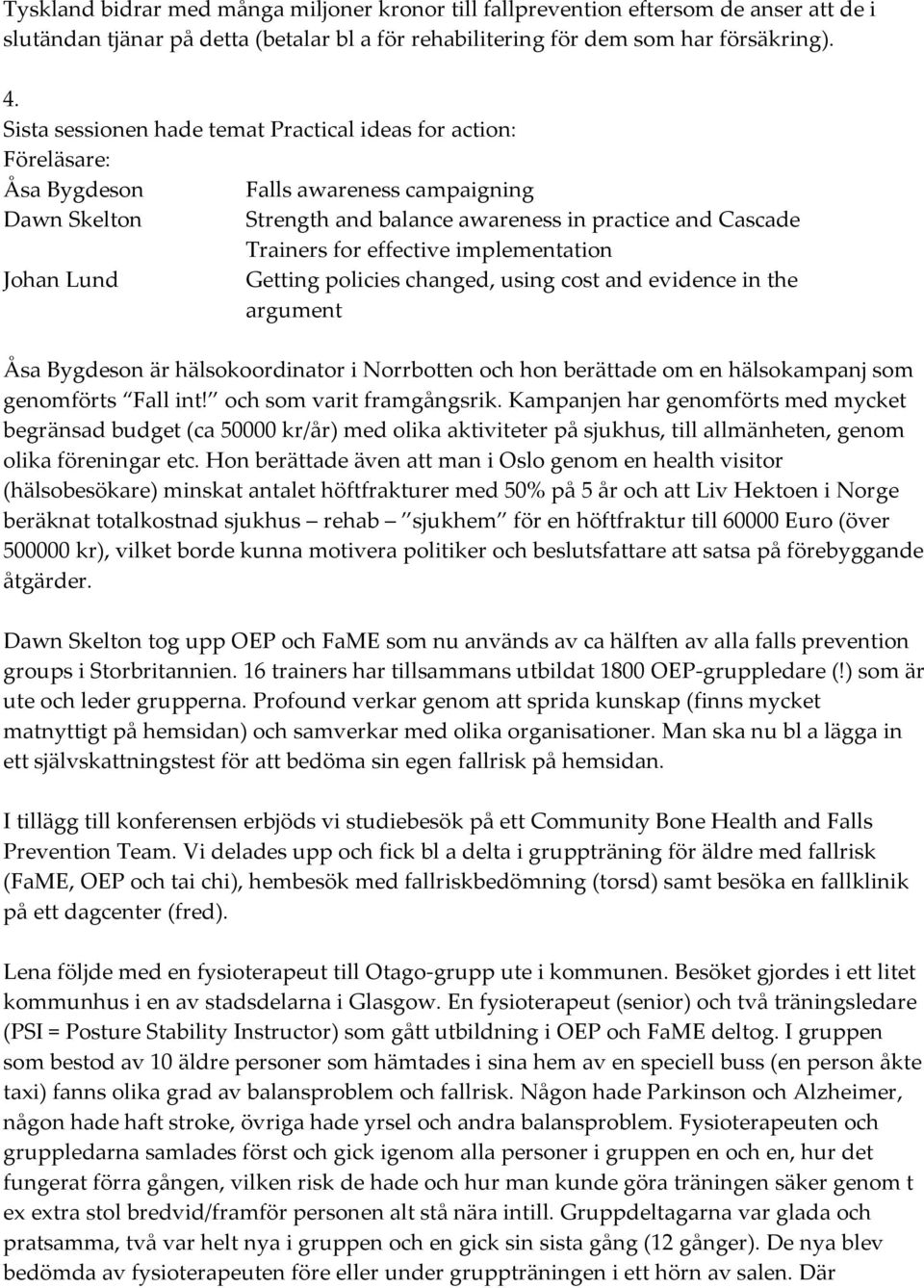 implementation Johan Lund Getting policies changed, using cost and evidence in the argument Åsa Bygdeson är hälsokoordinator i Norrbotten och hon berättade om en hälsokampanj som genomförts Fall int!