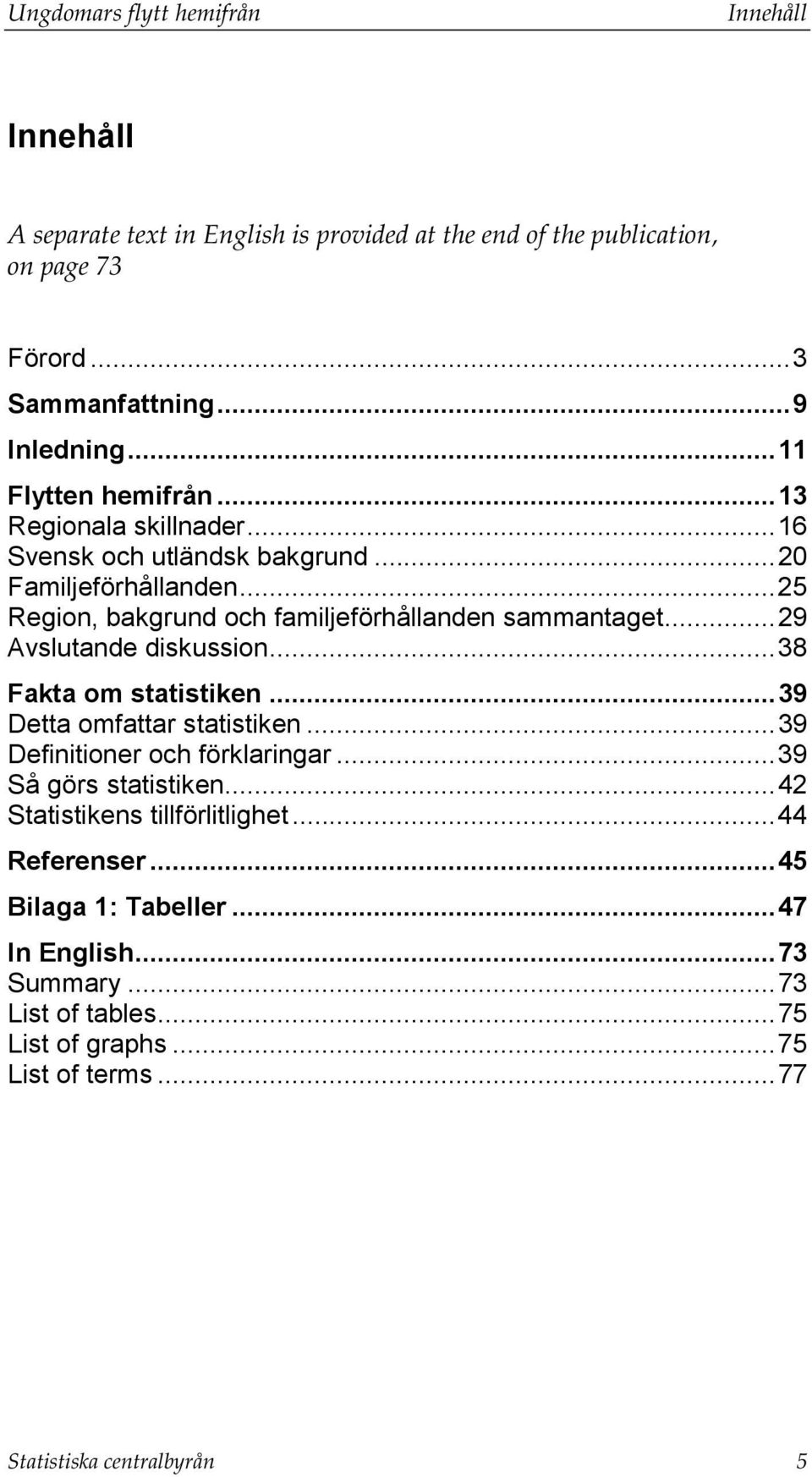 ..29 Avslutande diskussion...38 Fakta om statistiken...39 Detta omfattar statistiken...39 Definitioner och förklaringar...39 Så görs statistiken.