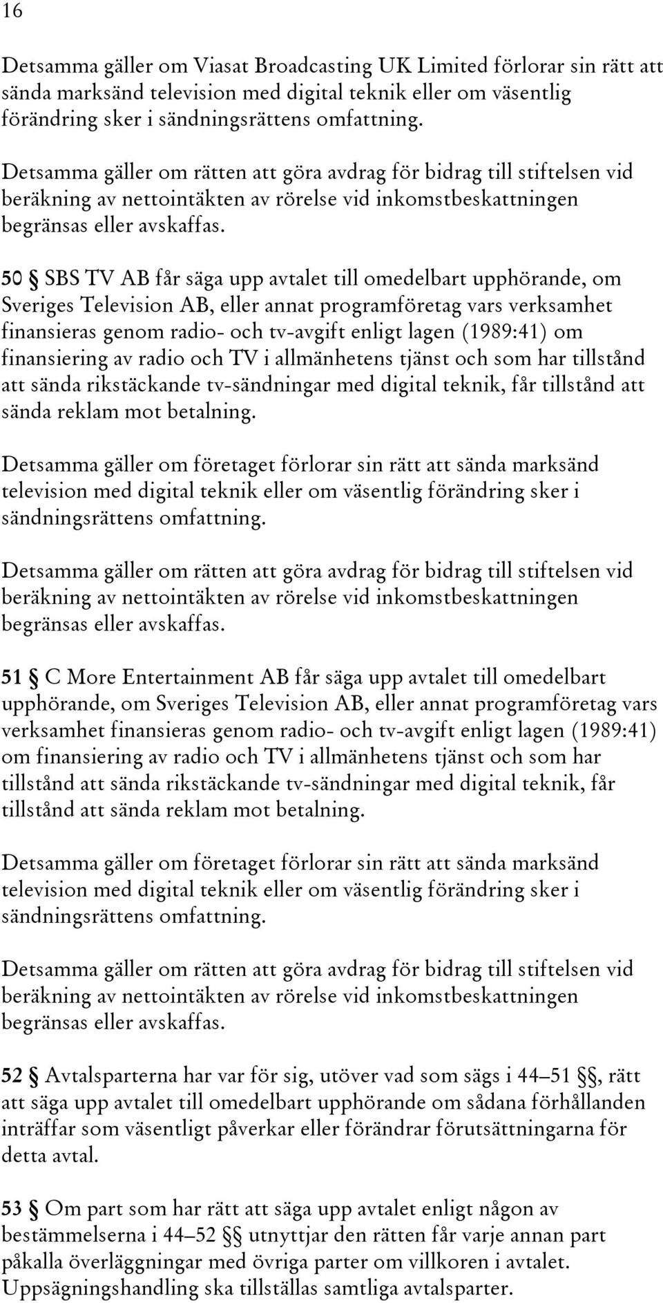 50 SBS TV AB får säga upp avtalet till omedelbart upphörande, om Sveriges Television AB, eller annat programföretag vars verksamhet finansieras genom radio- och tv-avgift enligt lagen (1989:41) om