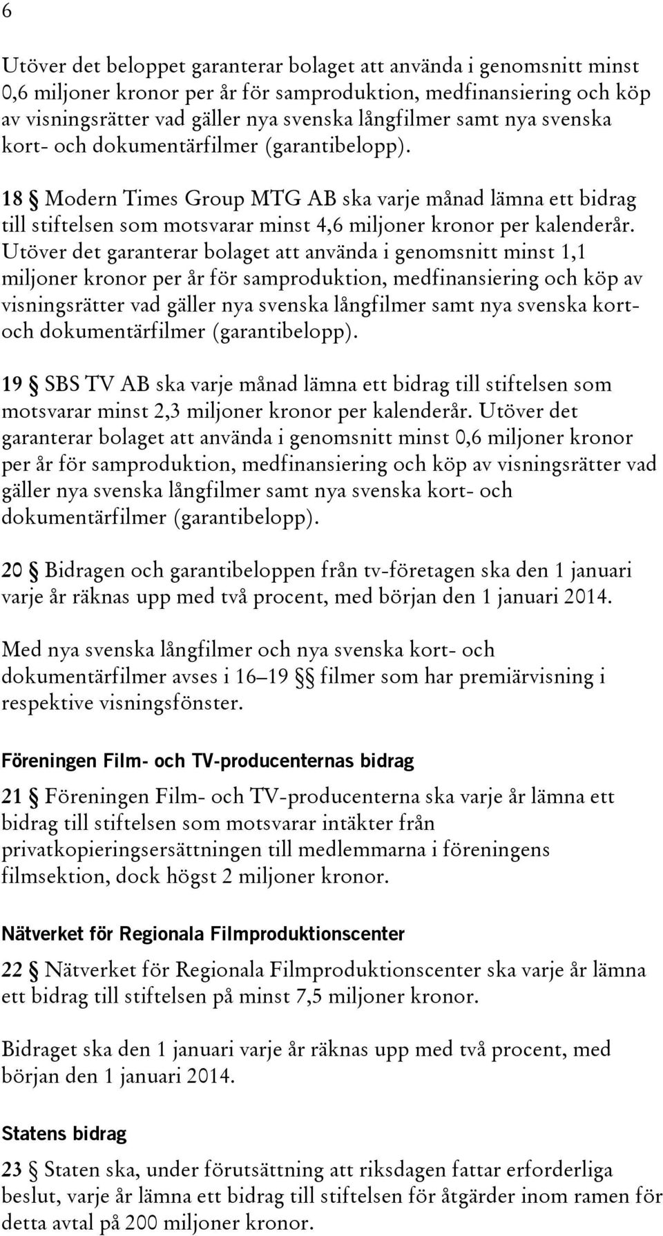 Utöver det garanterar bolaget att använda i genomsnitt minst 1,1 miljoner kronor per år för samproduktion, medfinansiering och köp av visningsrätter vad gäller nya svenska långfilmer samt nya svenska