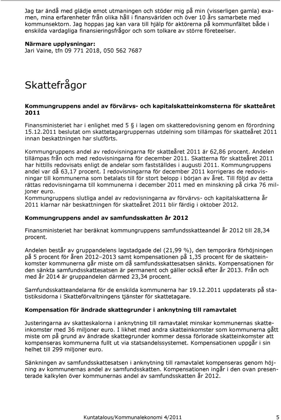 Närmare upplysningar: Jari Vaine, tfn 09 771 2018, 050 562 7687 Skattefrågor Kommungruppens andel av förvärvs- och kapitalskatteinkomsterna för skatteåret 2011 Finansministeriet har i enlighet med 5