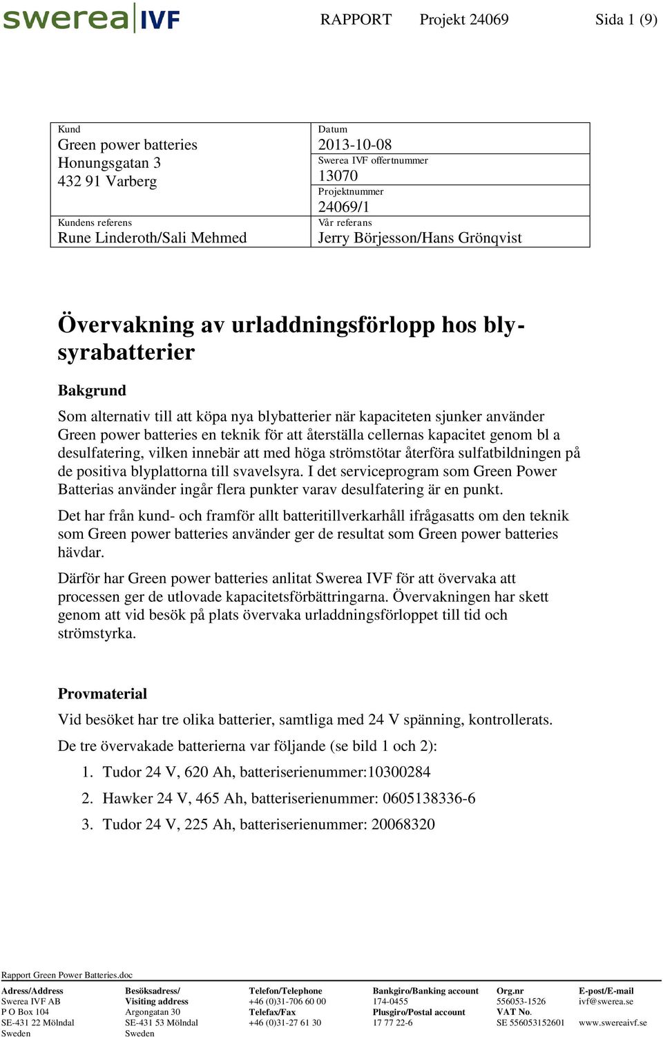 batteries en teknik för att återställa cellernas genom bl a desulfatering, vilken innebär att med höga strömstötar återföra sulfatbildningen på de positiva blyplattorna till svavelsyra.