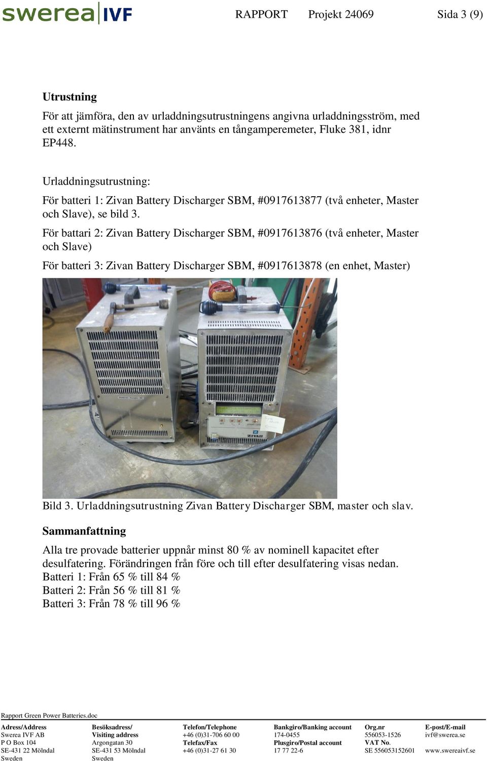 För battari 2: Zivan Battery Discharger SBM, #0917613876 (två enheter, Master och Slave) För batteri 3: Zivan Battery Discharger SBM, #0917613878 (en enhet, Master) Bild 3.