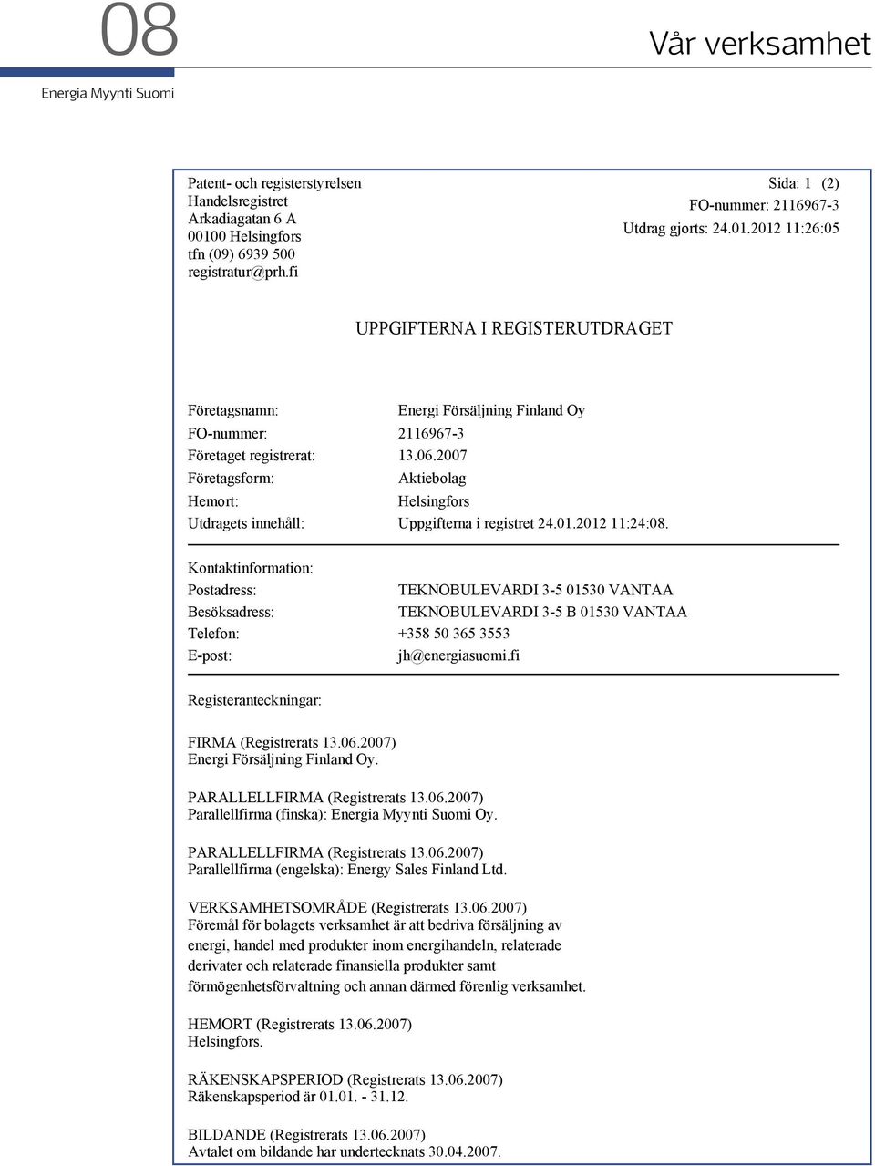 2012 11:26:05 UPPGIFTERNA I REGISTERUTDRAGET Företagsnamn: Energi Försäljning Finland Oy FO-nummer: 2116967-3 Företaget registrerat: 13.06.
