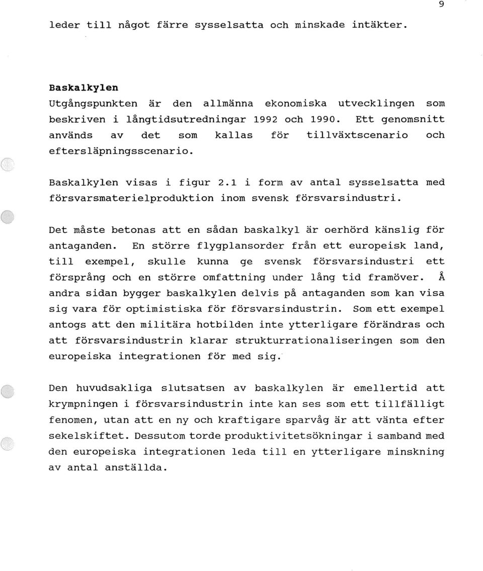 1 i form av antal sysselsatta med försvarsmaterielproduktion inom svensk försvarsindustri. Det måste betonas att en sådan baskalkyl är oerhörd känslig för antaganden.