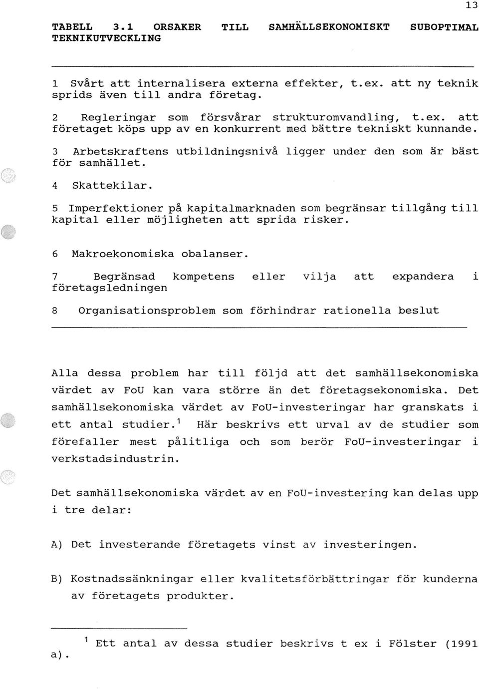 4 Skattekilar. 5 Imperfektioner på kapitalmarknaden som begränsar tillgång till kapital eller möjligheten att sprida risker. 6 Makroekonomiska obalanser.