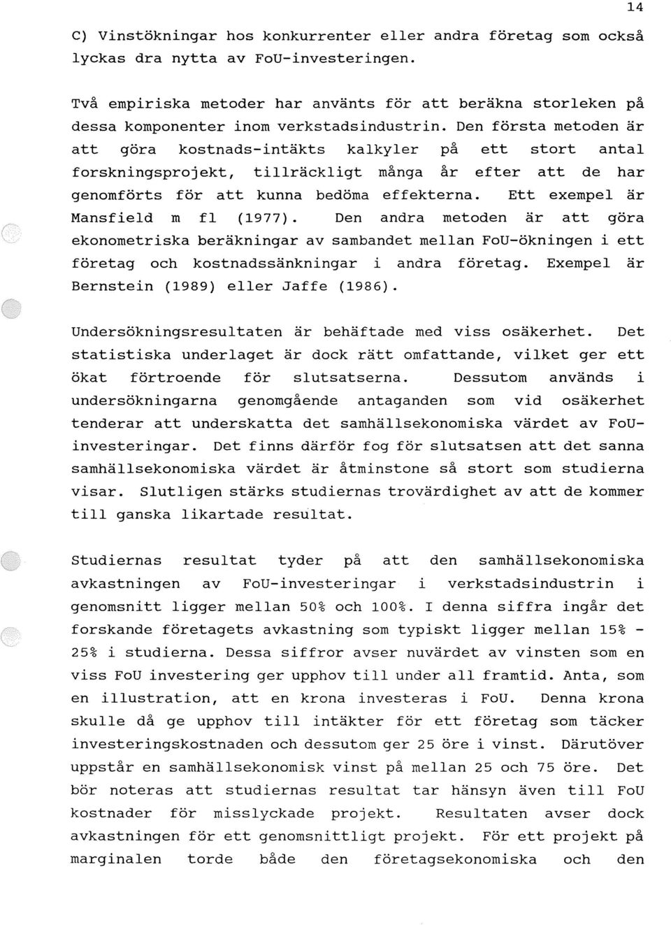 Den första metoden är att göra kostnads-intäkts kalkyler på ett stort antal forskningsprojekt, tillräckligt många år efter att de har genomförts för att kunna bedöma effekterna.