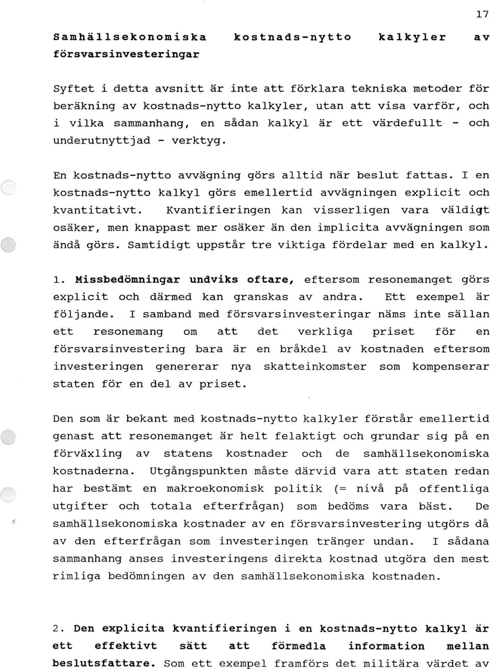 I en kostnads-nytto kalkyl görs emellertid avvägningen explicit och kvantitativt.