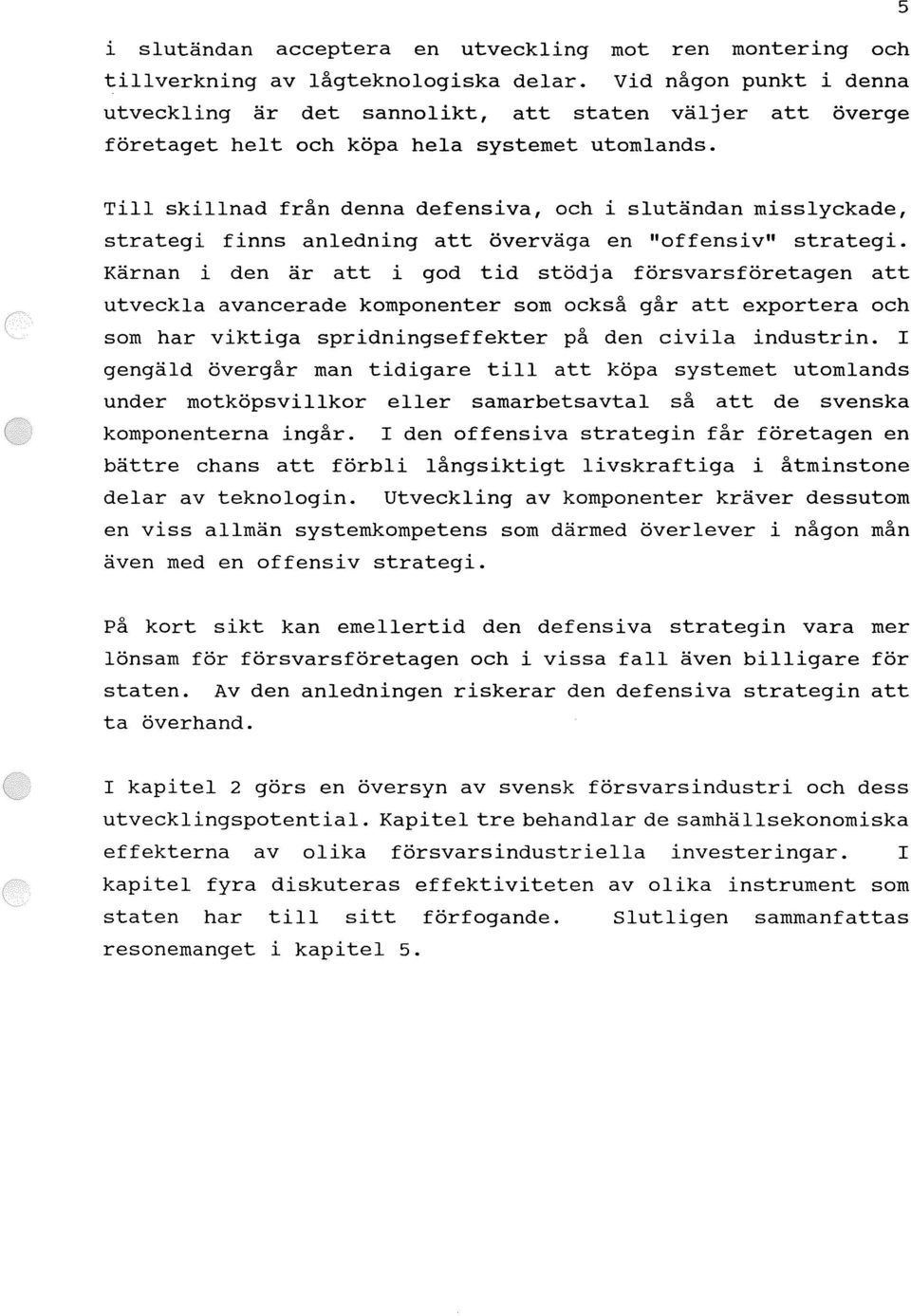 Till skillnad från denna defensiva, och i slutändan misslyckade, strategi finns anledning att överväga en "offensiv" strategi.