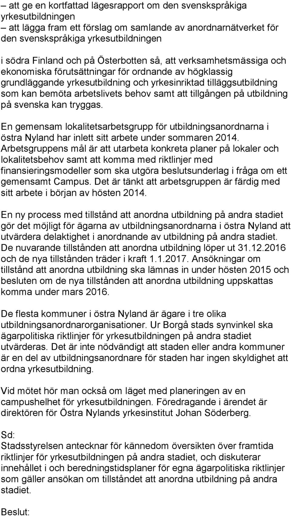 samt att tillgången på utbildning på svenska kan tryggas. En gemensam lokalitetsarbetsgrupp för utbildningsanordnarna i östra Nyland har inlett sitt arbete under sommaren 2014.