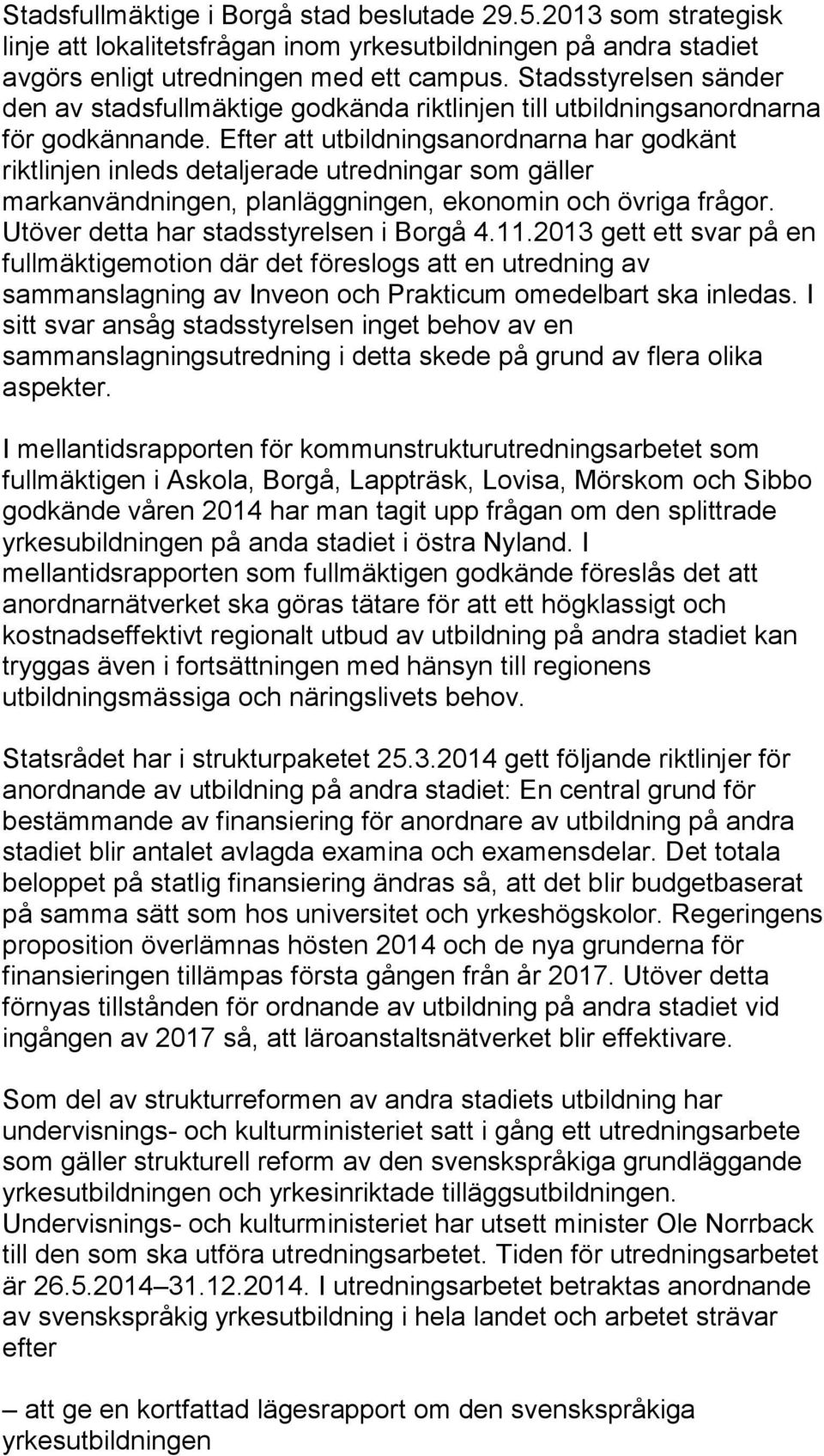 Efter att utbildningsanordnarna har godkänt riktlinjen inleds detaljerade utredningar som gäller markanvändningen, planläggningen, ekonomin och övriga frågor.