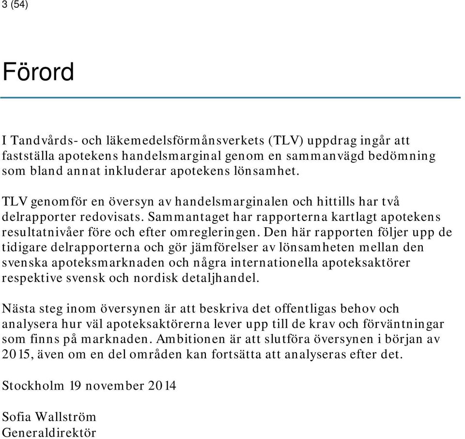 Den här rapporten följer upp de tidigare delrapporterna och gör jämförelser av lönsamheten mellan den svenska apoteksmarknaden och några internationella apoteksaktörer respektive svensk och nordisk