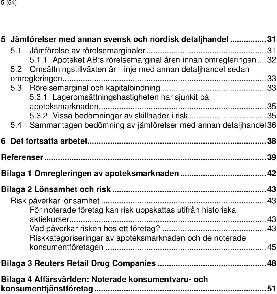 .. 35 5.3.2 Vissa bedömningar av skillnader i risk... 35 5.4 Sammantagen bedömning av jämförelser med annan detaljhandel 36 6 Det fortsatta arbetet... 38 Referenser.