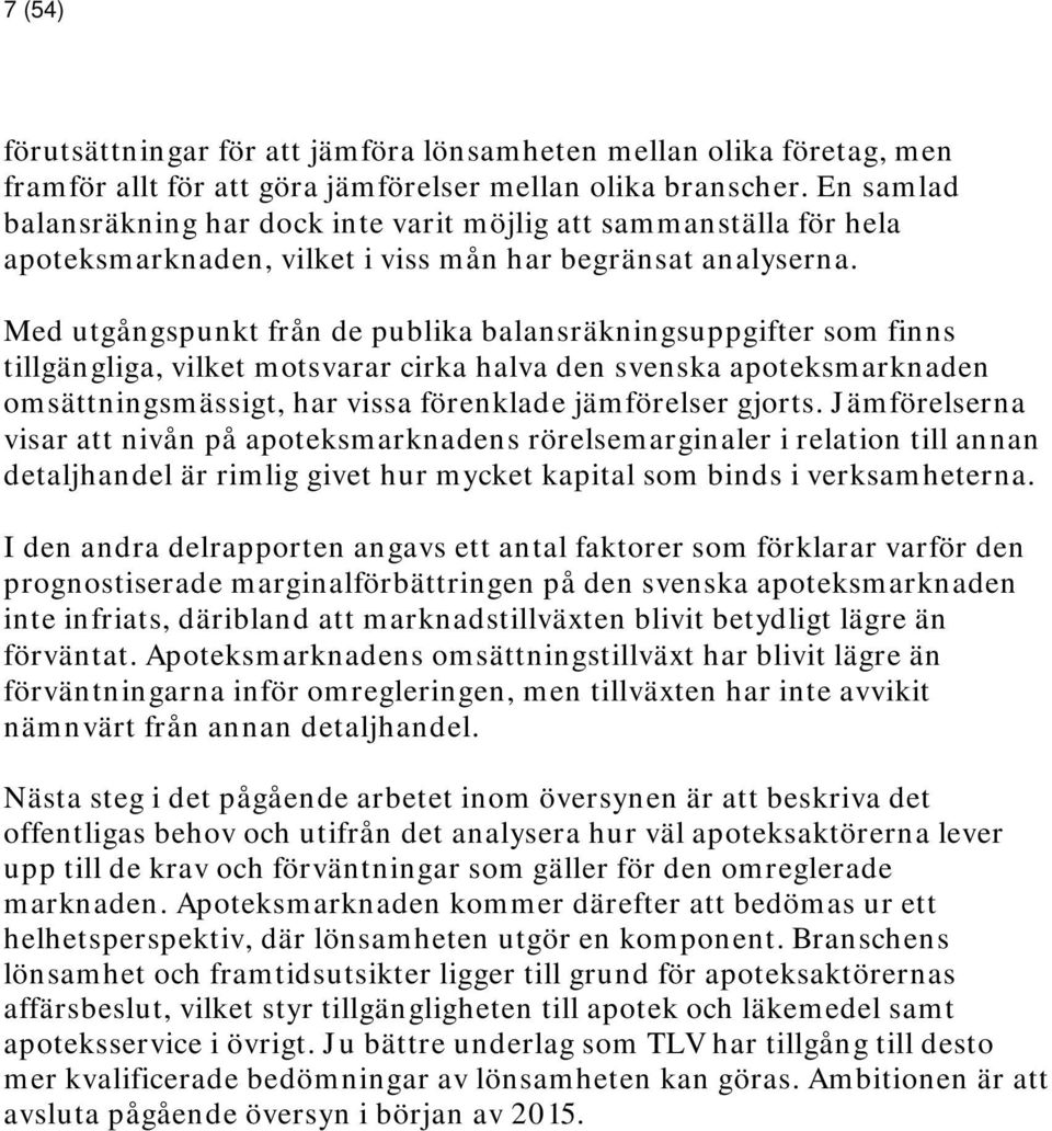 Med utgångspunkt från de publika balansräkningsuppgifter som finns tillgängliga, vilket motsvarar cirka halva den svenska apoteksmarknaden omsättningsmässigt, har vissa förenklade jämförelser gjorts.