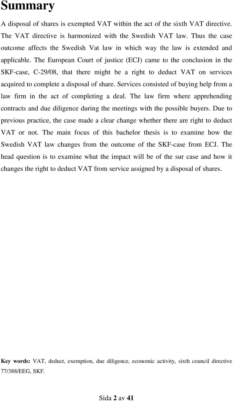 The European Court of justice (ECJ) came to the conclusion in the SKF-case, C-29/08, that there might be a right to deduct VAT on services acquired to complete a disposal of share.