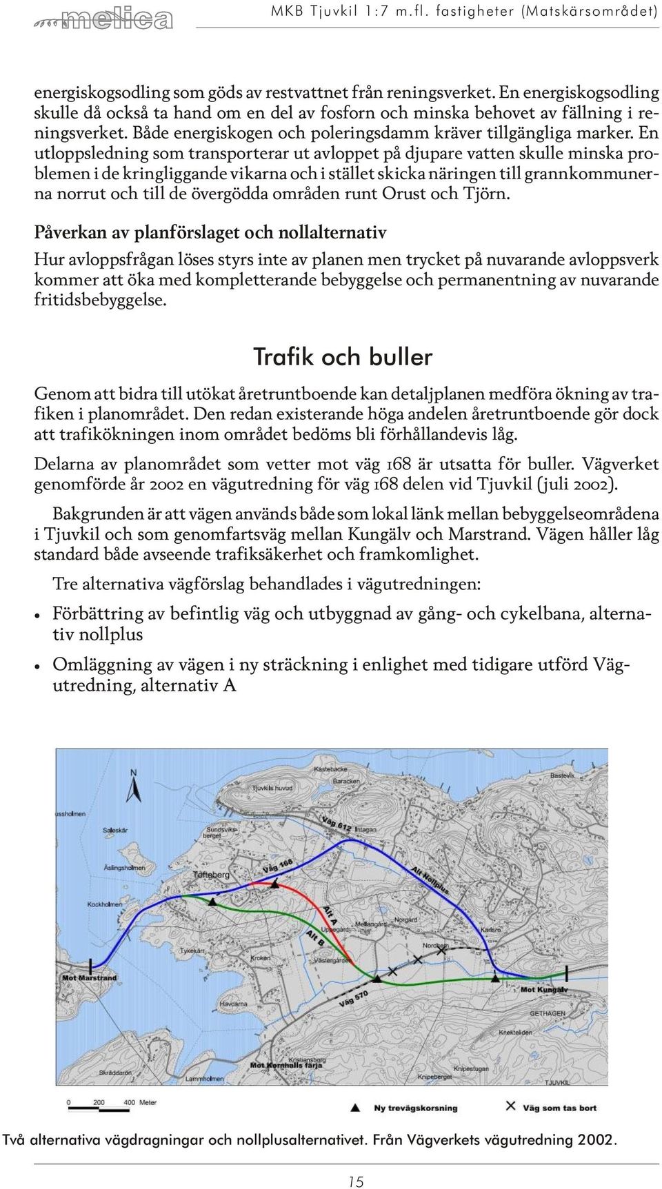 En ut loppsled ning som transporterar ut avloppet på djupare vatten skulle minska proble men i de kring lig gan de vi kar na och i stäl let skicka nä ring en till grannkommuner - na norrut och till