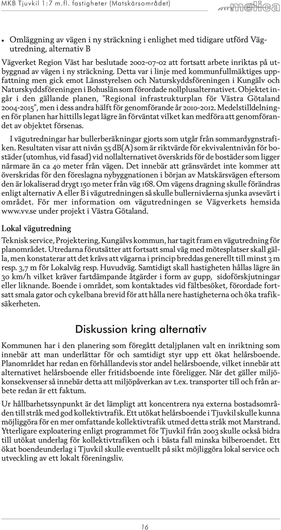 Det ta var i lin je med kommunfullmäktiges upp - fatt ning men gick emot Läns sty rel sen och Na tur skydds före ning en i Kungälv och Na tur skydds före ning en i Bo huslän som förordade
