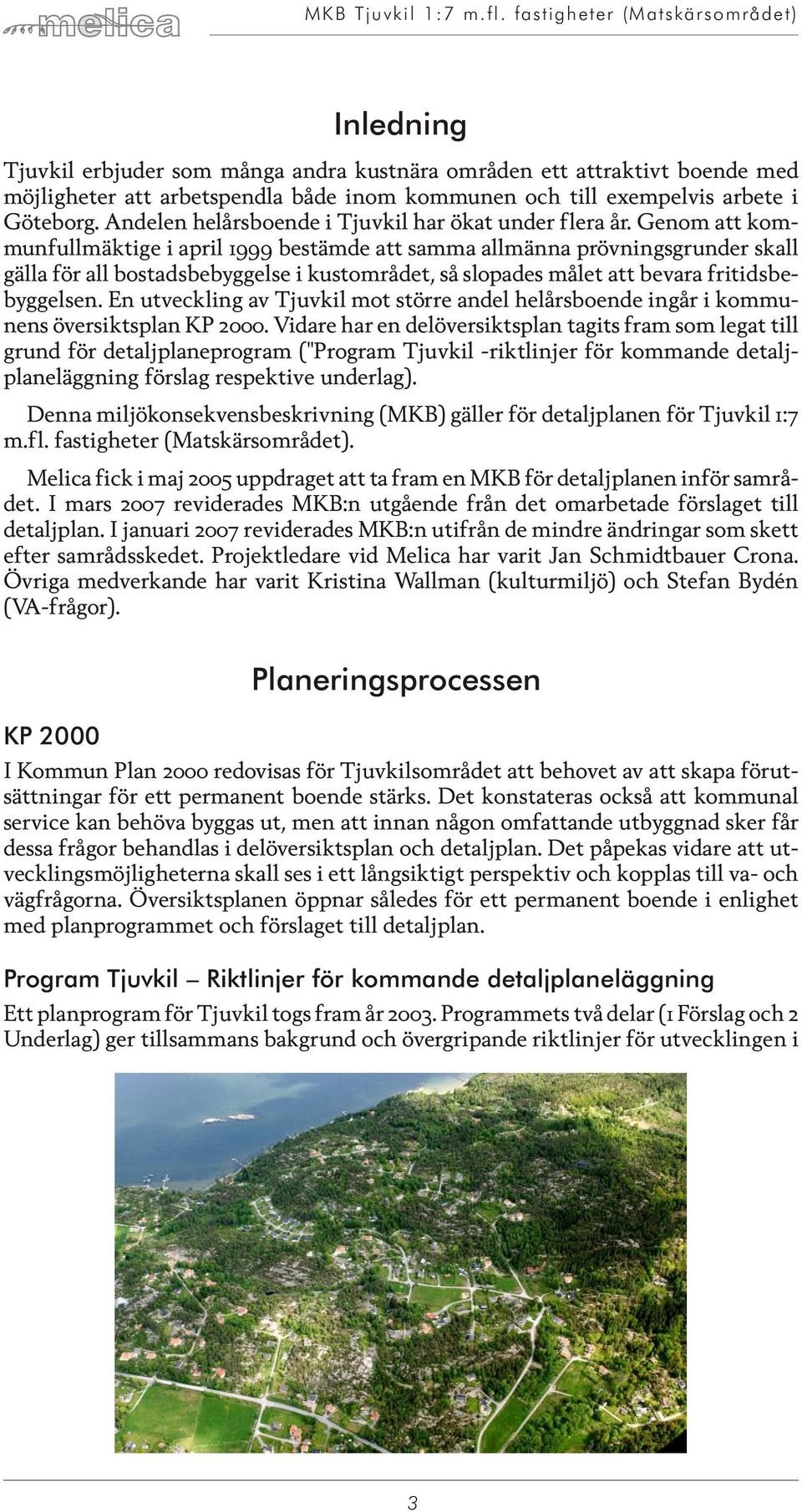 Ge nom att kom - munfullmäktige i april 1999 bestämde att samma allmänna pröv nings grun der skall gäl la för all bos tads be byg gel se i kustområdet, så slo pa des må let att be va ra fri tids be -