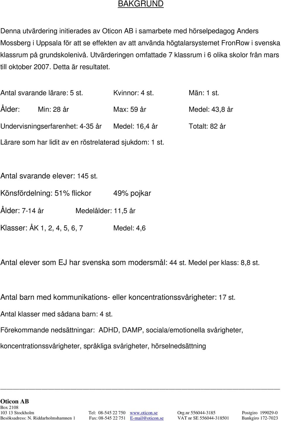 Ålder: Min: 28 år Max: 59 år Medel: 43,8 år Undervisningserfarenhet: 4-35 år Medel: 16,4 år Totalt: 82 år Lärare som har lidit av en röstrelaterad sjukdom: 1 st. Antal svarande elever: 145 st.