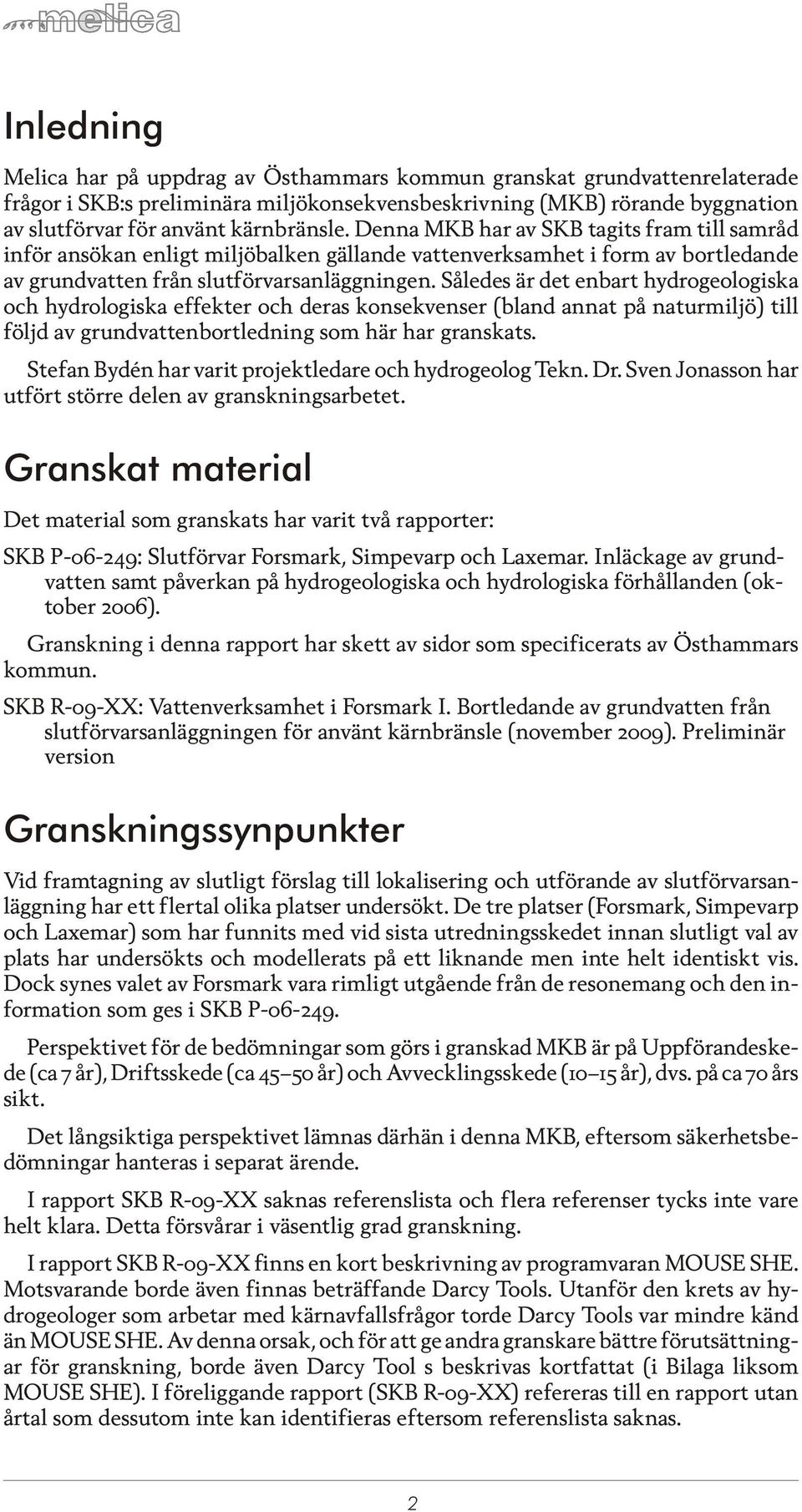 Således är det enbart hydrogeologiska och hy dro lo gis ka ef fek ter och de ras kon se kven ser (bland an nat på na tur mi ljö) till följd av grund vat ten bort led ning som här har gran skats.