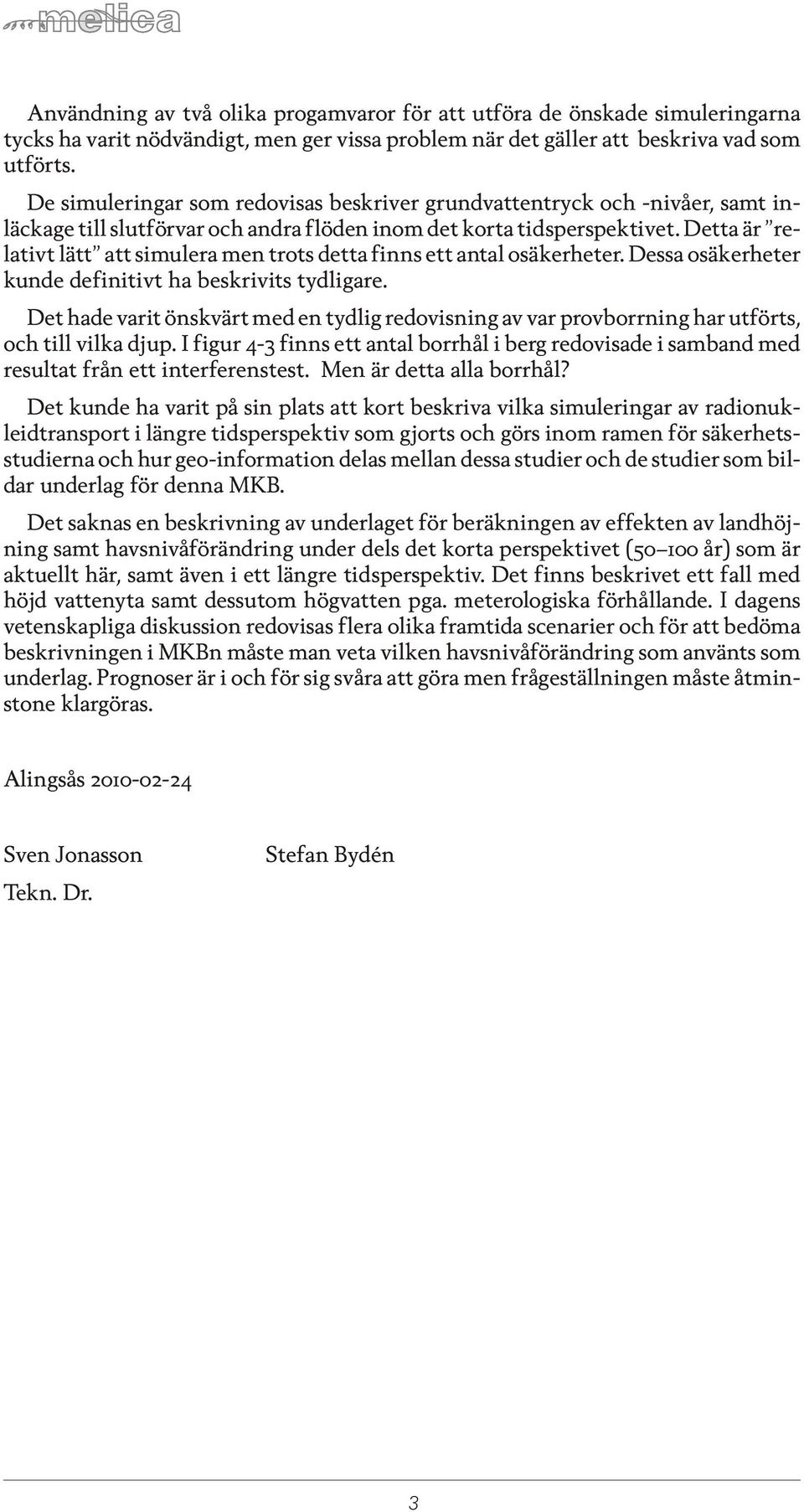 Detta är re - la tivt lätt att si mu le ra men trots det ta finns ett an tal osä ker he ter. Des sa osä ker he ter kun de de fi ni tivt ha be skri vits tyd li ga re.