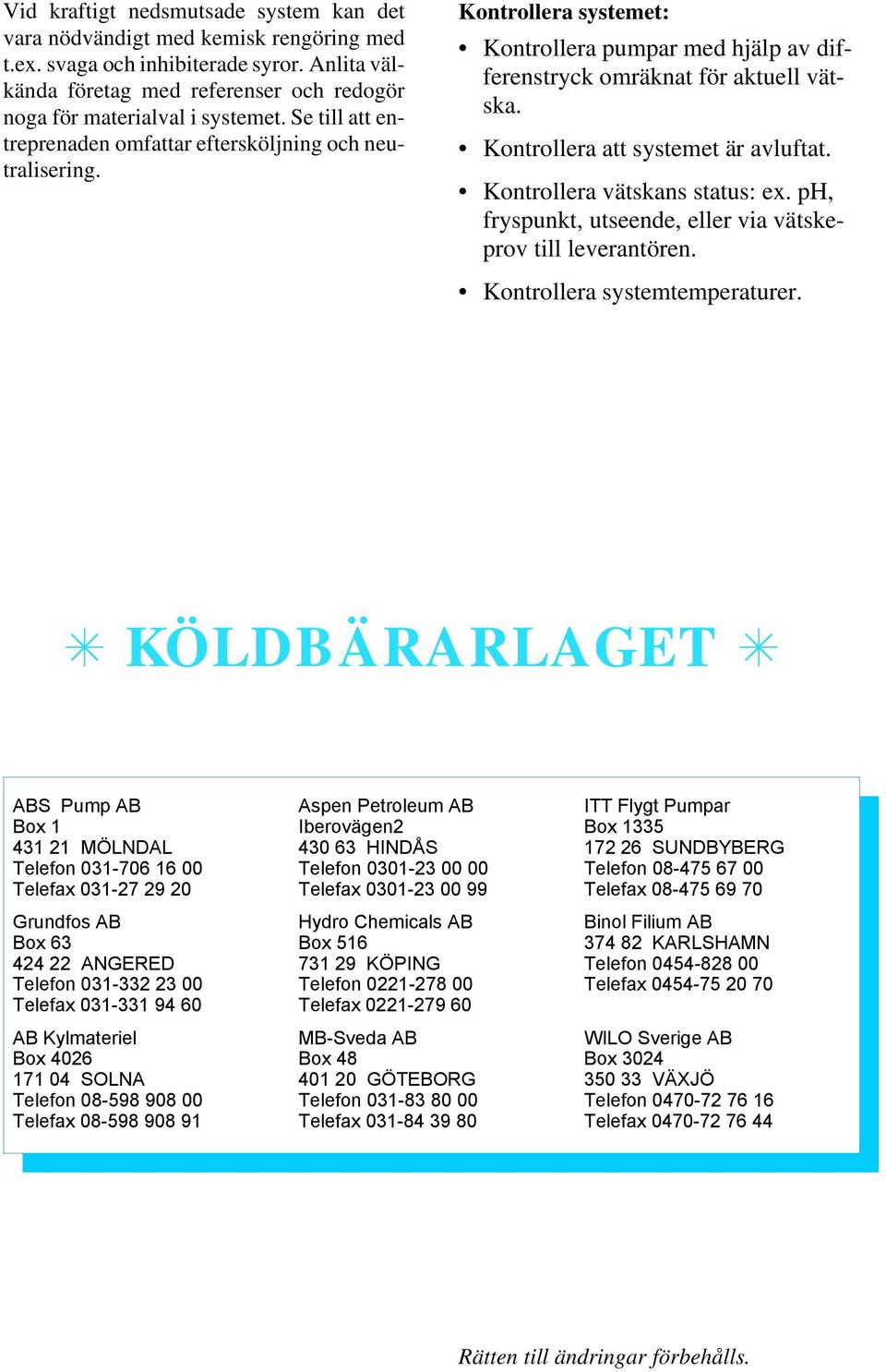 Kon trol le ra sys te met: Kon trol le ra pum par med hjälp av dif - fe ren stryck om räk nat för ak tu ell vät - ska. Kon trol le ra att sys te met är avluftat. Kon trol le ra vätskans status: ex.