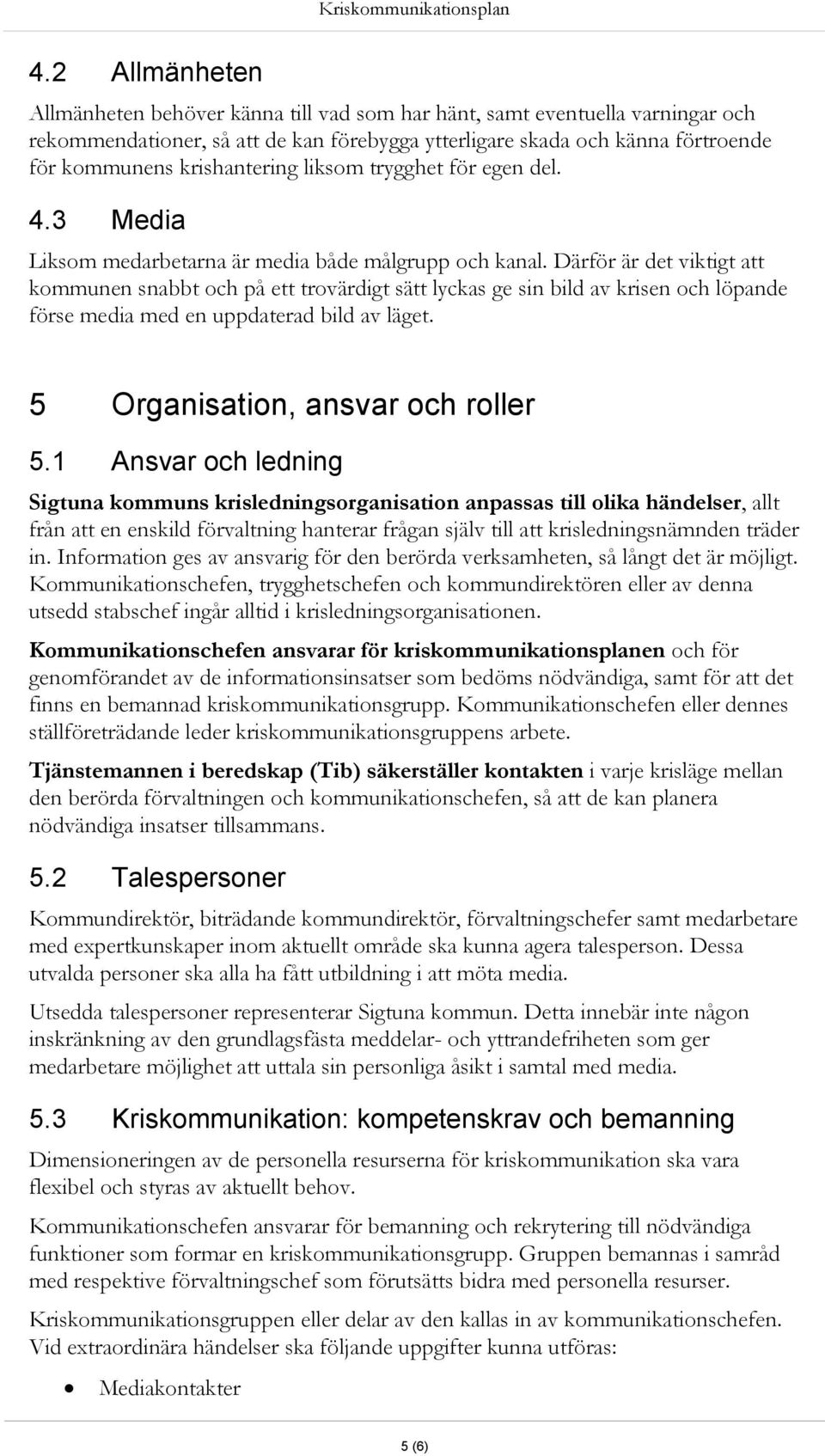 Därför är det viktigt att kommunen snabbt och på ett trovärdigt sätt lyckas ge sin bild av krisen och löpande förse media med en uppdaterad bild av läget. 5 Organisation, ansvar och roller 5.