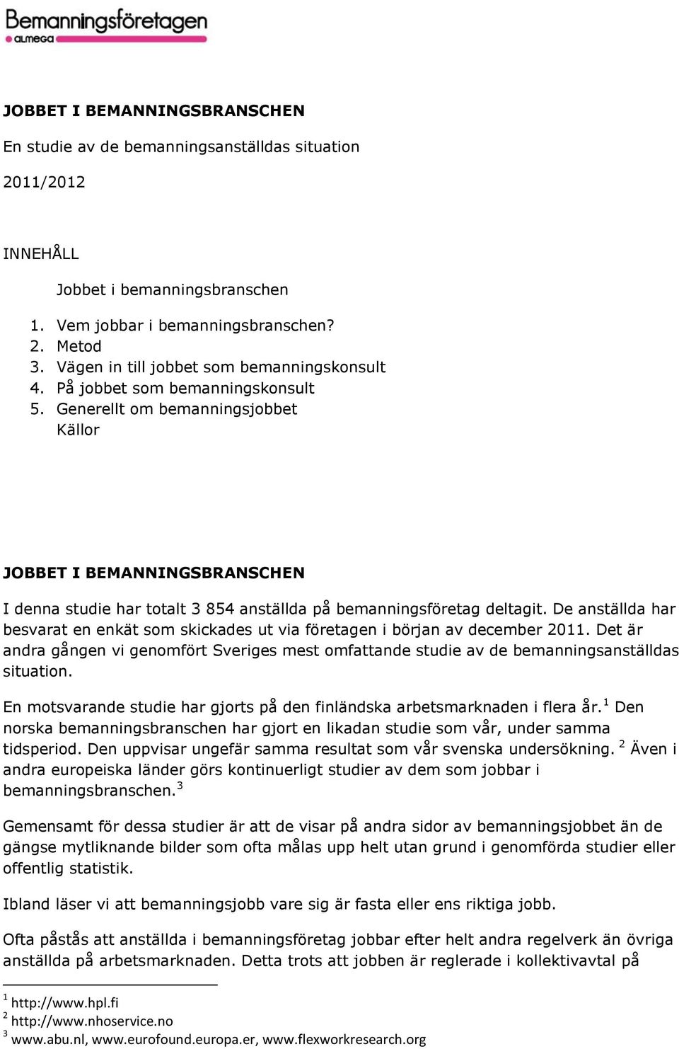 Generellt om bemanningsjobbet Källor JOBBET I BEMANNINGSBRANSCHEN I denna studie har totalt 3 854 anställda på bemanningsföretag deltagit.