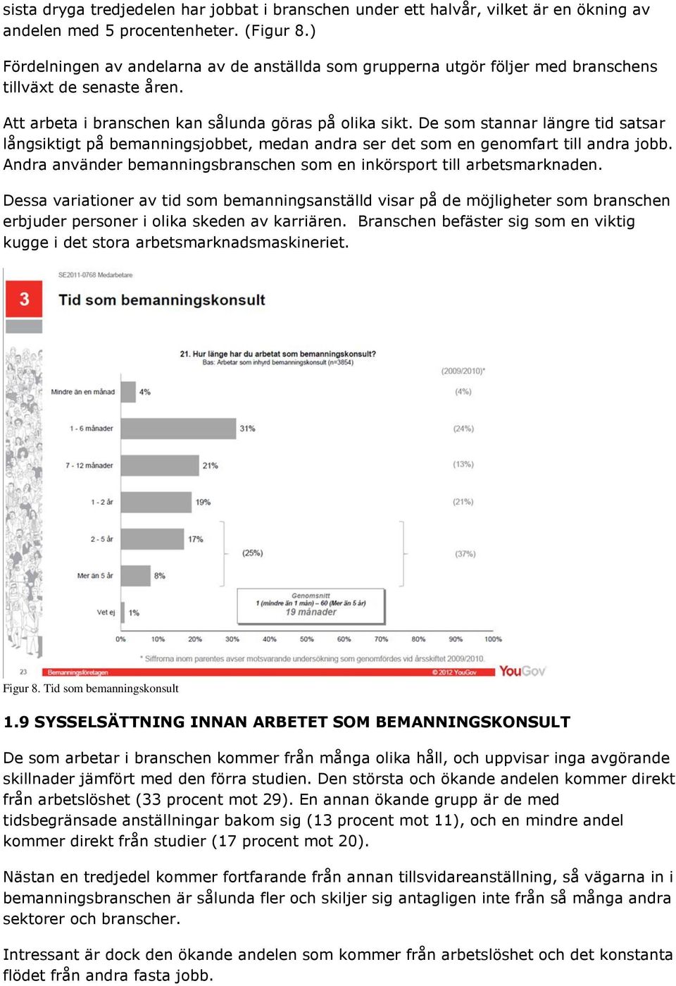 De som stannar längre tid satsar långsiktigt på bemanningsjobbet, medan andra ser det som en genomfart till andra jobb. Andra använder bemanningsbranschen som en inkörsport till arbetsmarknaden.