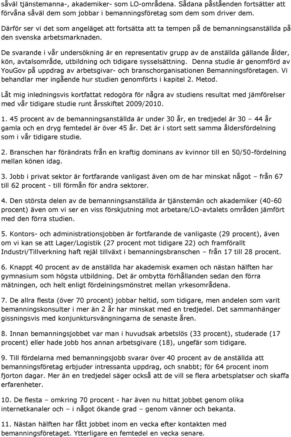 De svarande i vår undersökning är en representativ grupp av de anställda gällande ålder, kön, avtalsområde, utbildning och tidigare sysselsättning.