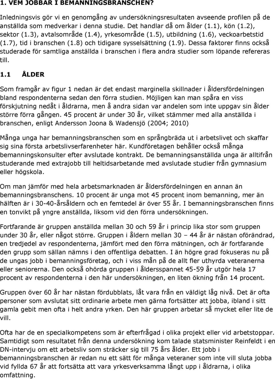 Dessa faktorer finns också studerade för samtliga anställda i branschen i flera andra studier som löpande refereras till. 1.