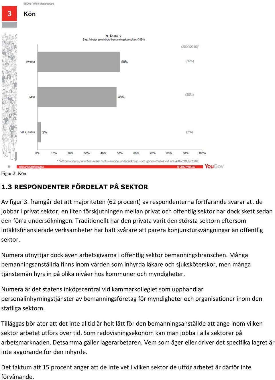 undersökningen. Traditionellt har den privata varit den största sektorn eftersom intäktsfinansierade verksamheter har haft svårare att parera konjunktursvängningar än offentlig sektor.