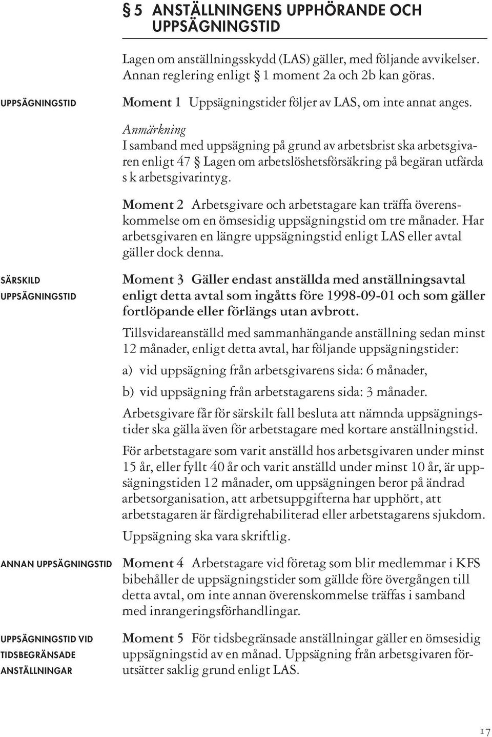 Anmärkning I samband med uppsägning på grund av arbetsbrist ska arbetsgivaren enligt 47 Lagen om arbetslöshetsförsäkring på begäran utfärda s k arbetsgivarintyg.